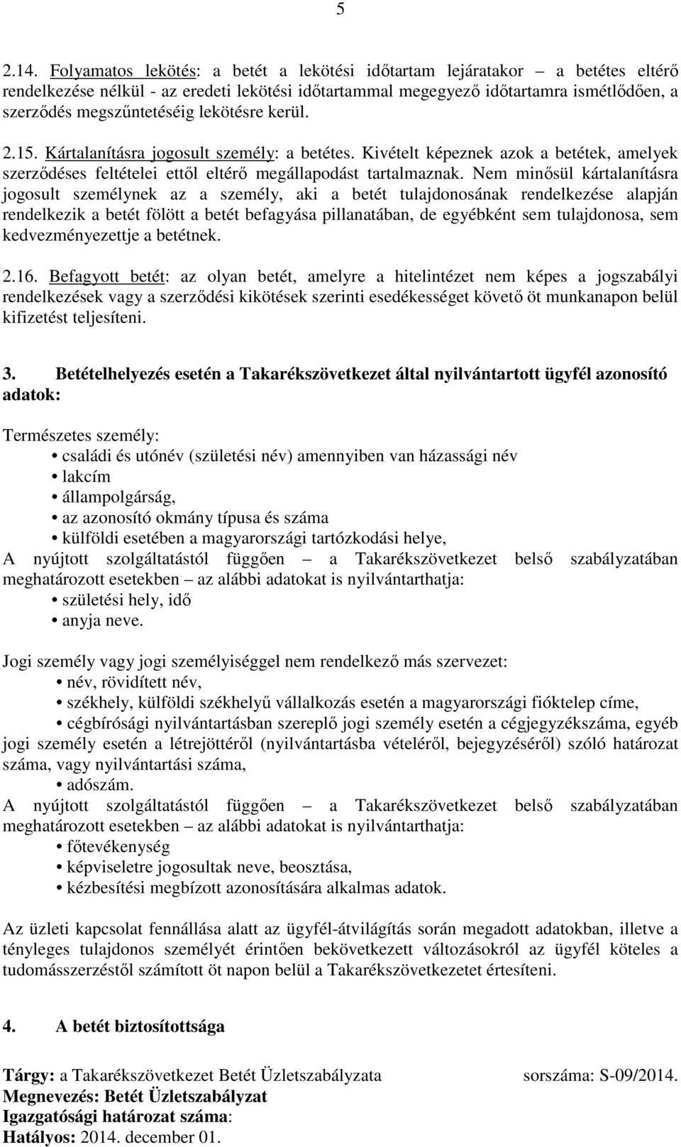 lekötésre kerül. 2.15. Kártalanításra jogosult személy: a betétes. Kivételt képeznek azok a betétek, amelyek szerződéses feltételei ettől eltérő megállapodást tartalmaznak.