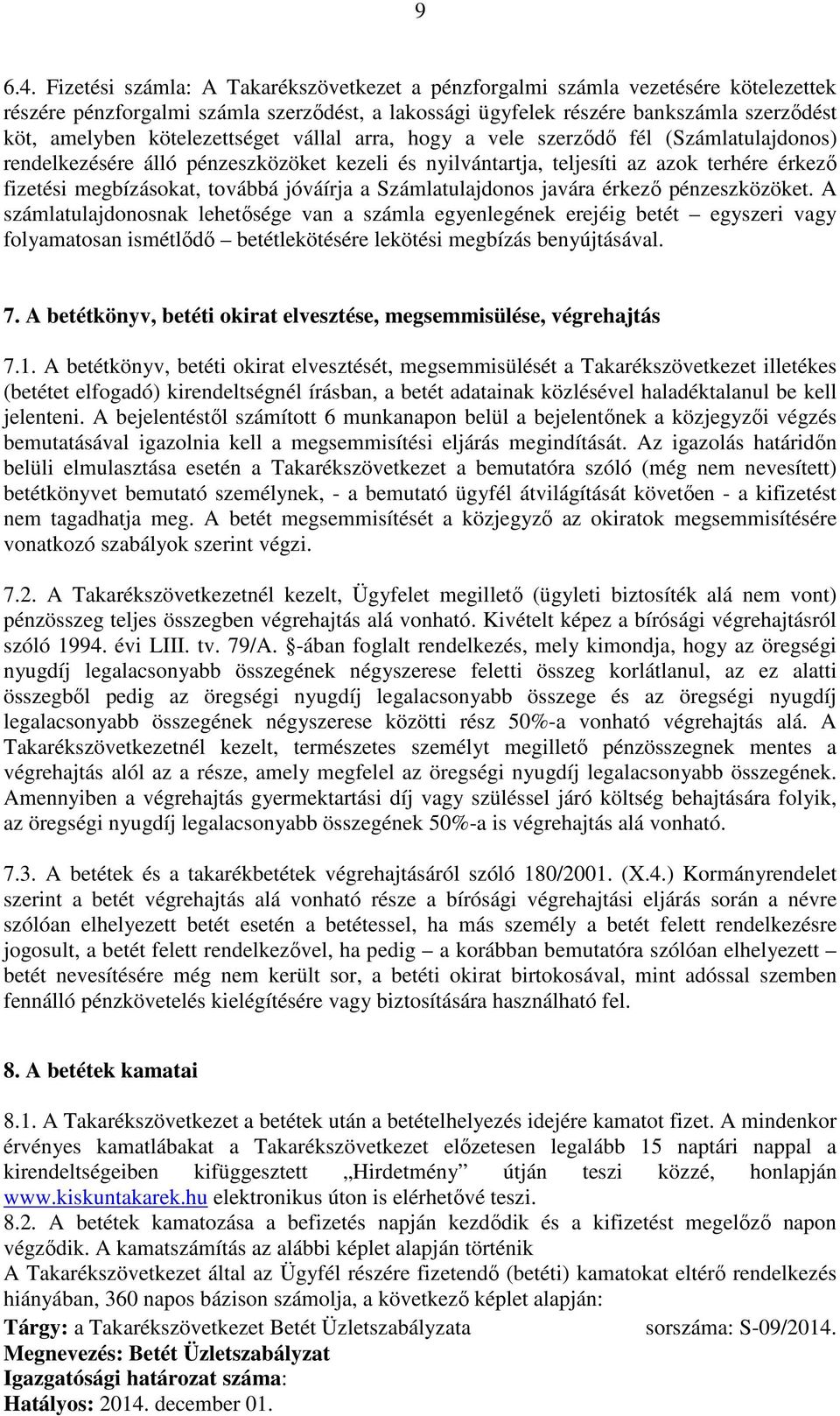 kötelezettséget vállal arra, hogy a vele szerződő fél (Számlatulajdonos) rendelkezésére álló pénzeszközöket kezeli és nyilvántartja, teljesíti az azok terhére érkező fizetési megbízásokat, továbbá