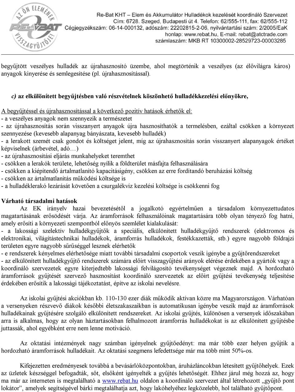 szennyezik a természetet - az újrahasznosítás során visszanyert anyagok újra hasznosíthatók a termelésben, ezáltal csökken a környezet szennyezése (kevesebb alapanyag bányászata, kevesebb hulladék) -