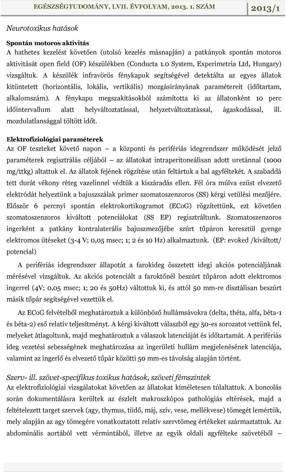 A készülék infravörös fénykapuk segítségével detektálta az egyes állatok kitüntetett (horizontális, lokális, vertikális) mozgásirányának paramétereit (időtartam, alkalomszám).