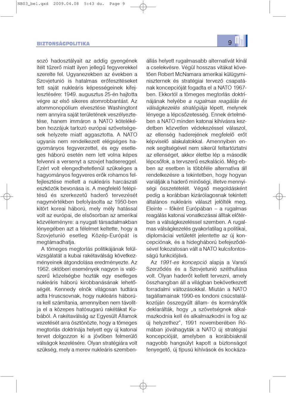 Az atommonopólium elvesztése Washingtont nem annyira saját területének veszélyeztetése, hanem immáron a NATO kötelékében hozzájuk tartozó európai szövetségesek helyzete miatt aggasztotta.