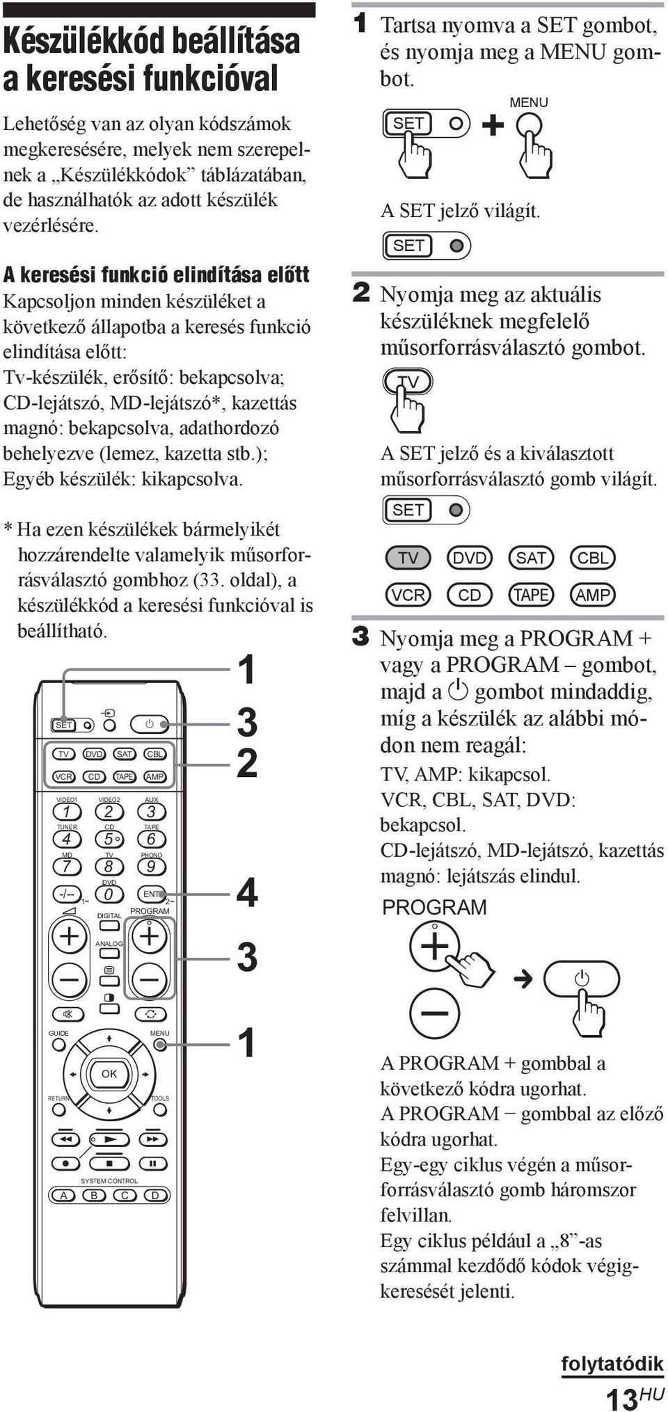 bekapcsolva, adathordozó behelyezve (lemez, kazetta stb.); Egyéb készülék: kikapcsolva. * Ha ezen készülékek bármelyikét hozzárendelte valamelyik műsorforrásválasztó gombhoz (33.