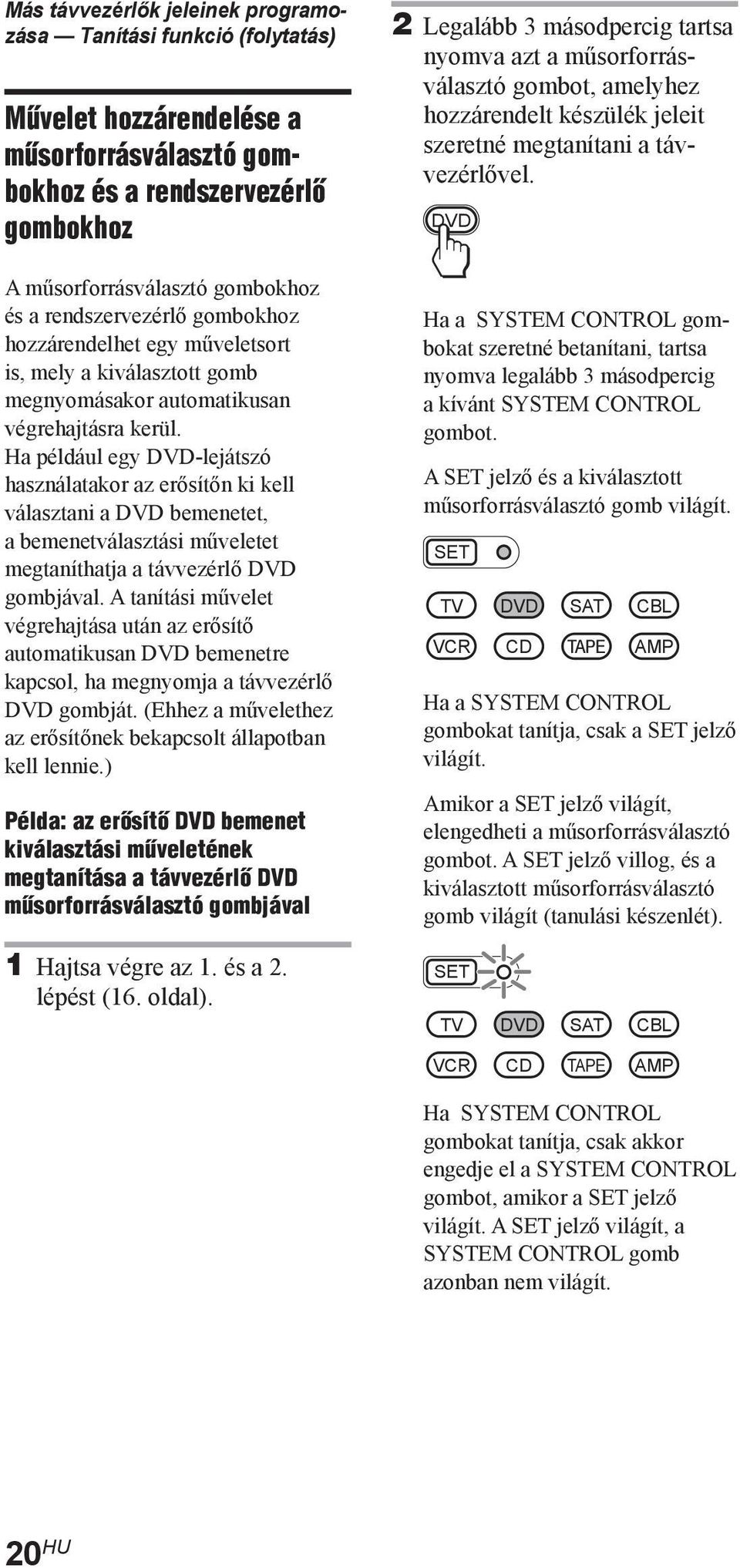 Ha például egy -lejátszó használatakor az erősítőn ki kell választani a bemenetet, a bemenetválasztási műveletet megtaníthatja a távvezérlő gombjával.