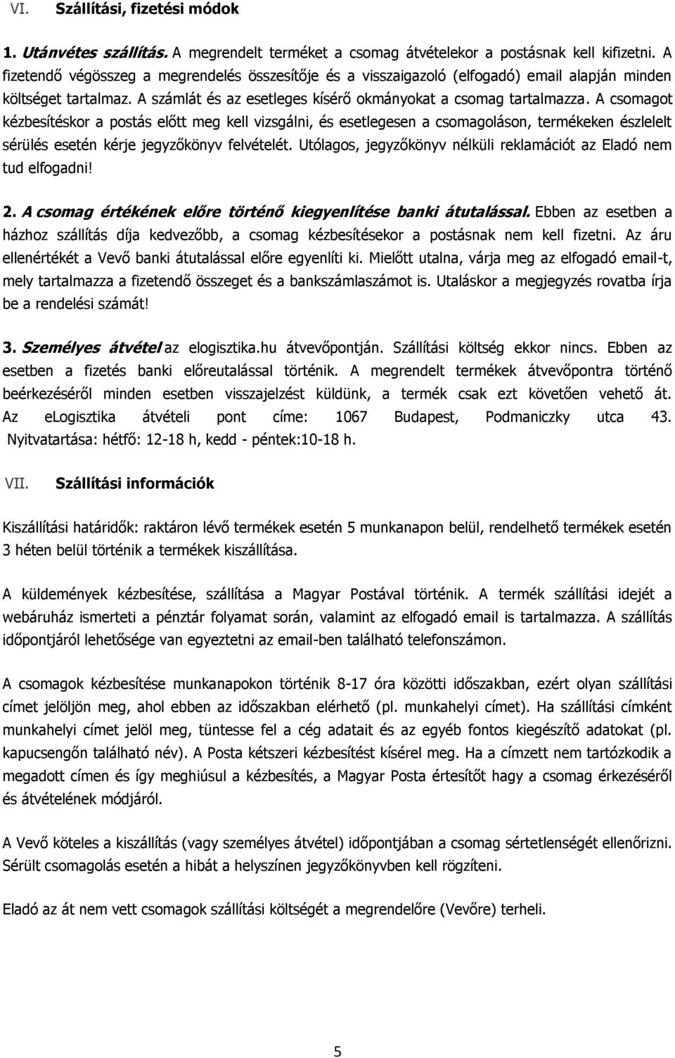 A csomagot kézbesítéskor a postás előtt meg kell vizsgálni, és esetlegesen a csomagoláson, termékeken észlelelt sérülés esetén kérje jegyzőkönyv felvételét.