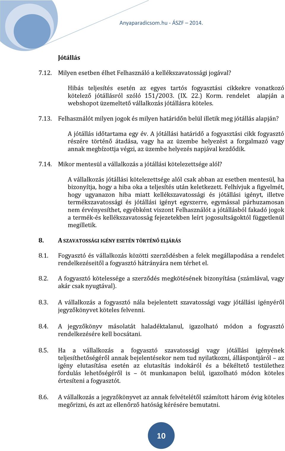 A jótállási határidő a fogyasztási cikk fogyasztó részére történő átadása, vagy ha az üzembe helyezést a forgalmazó vagy annak megbízottja végzi, az üzembe helyezés napjával kezdődik. 7.14.