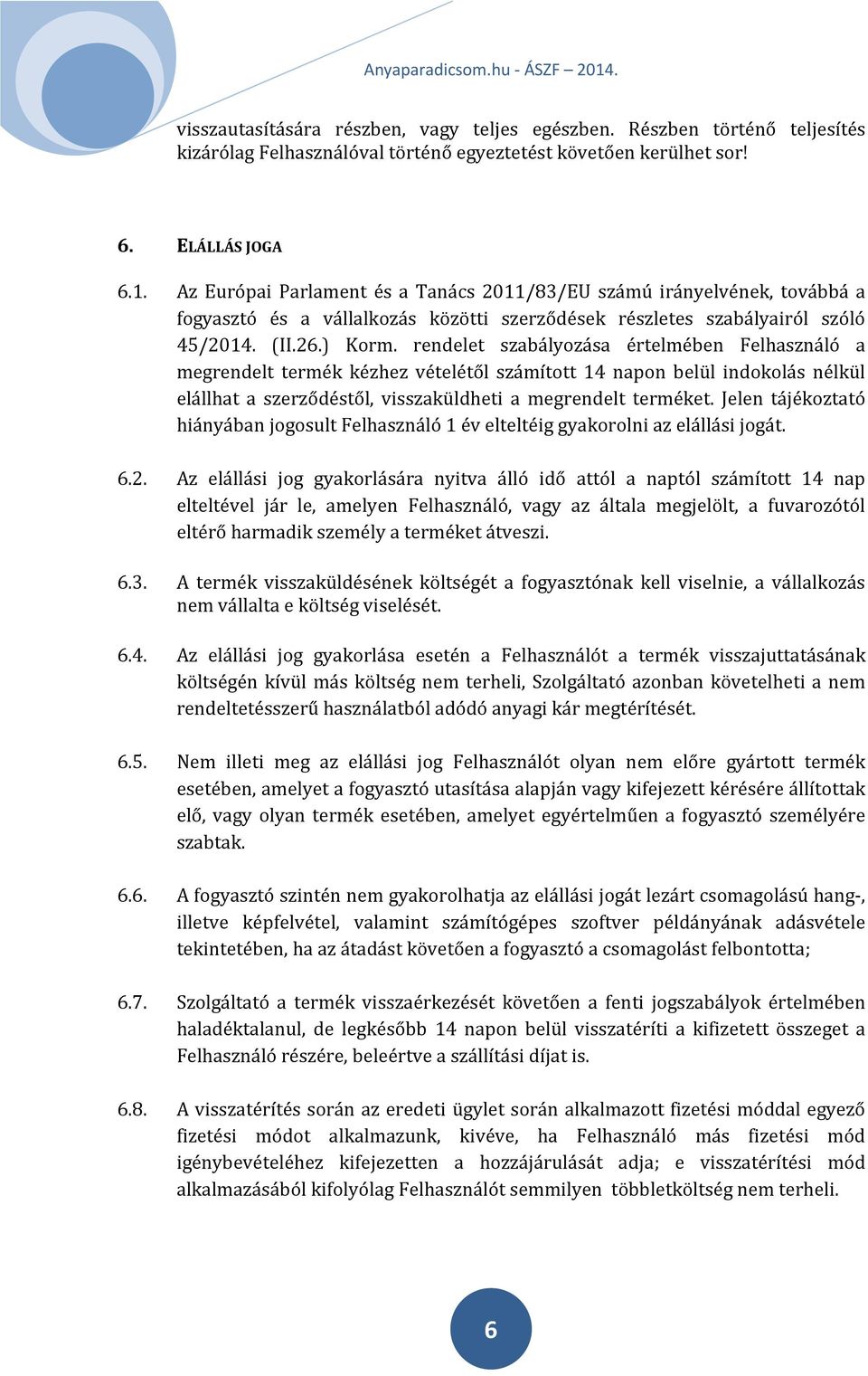 rendelet szabályozása értelmében Felhasználó a megrendelt termék kézhez vételétől számított 14 napon belül indokolás nélkül elállhat a szerződéstől, visszaküldheti a megrendelt terméket.