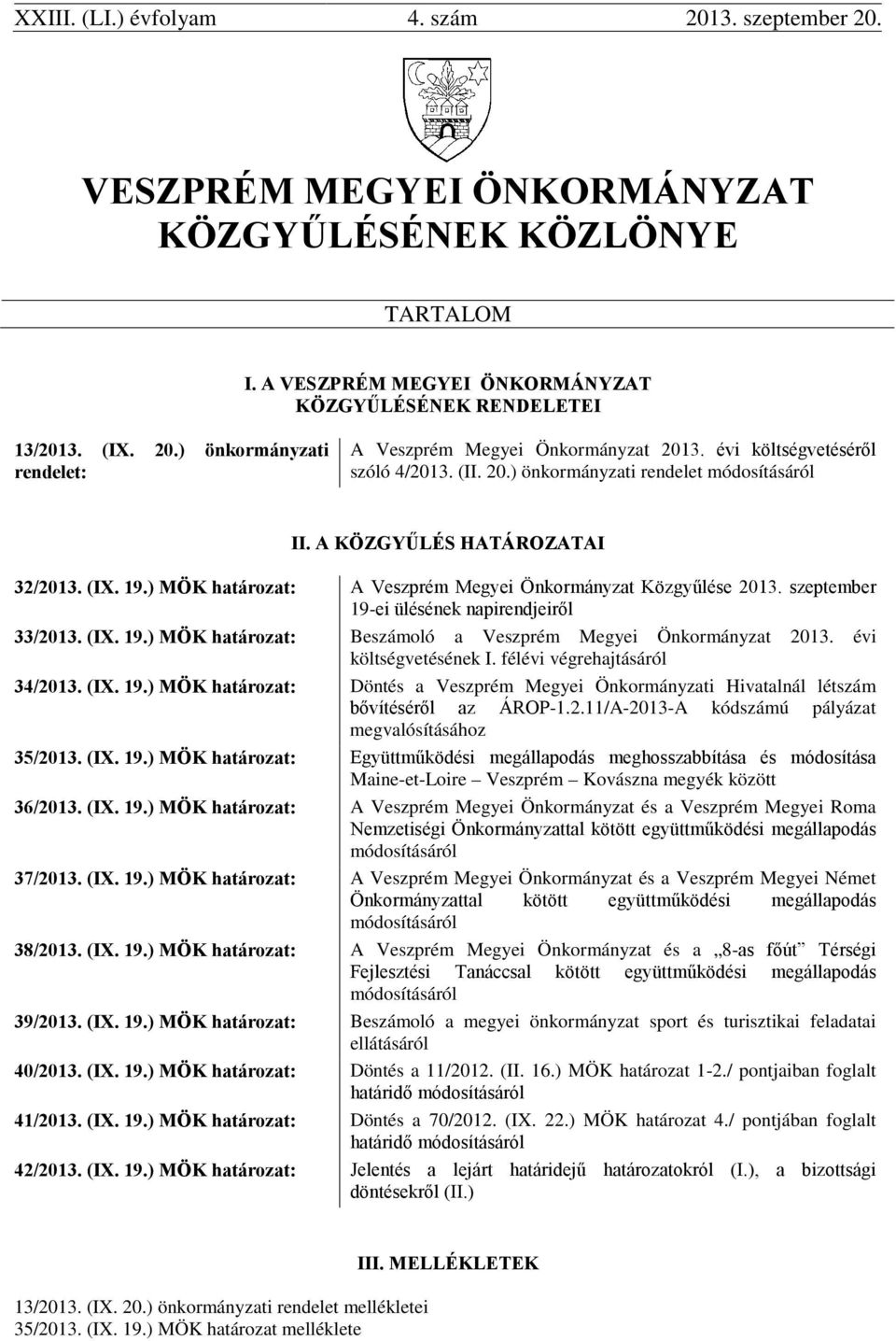 szeptember 19-ei ülésének napirendjeiről 33/2013. (IX. 19.) MÖK határozat: Beszámoló a Veszprém Megyei Önkormányzat 2013. évi költségvetésének I. félévi végrehajtásáról 34/2013. (IX. 19.) MÖK határozat: Döntés a Veszprém Megyei Önkormányzati Hivatalnál létszám bővítéséről az ÁROP-1.