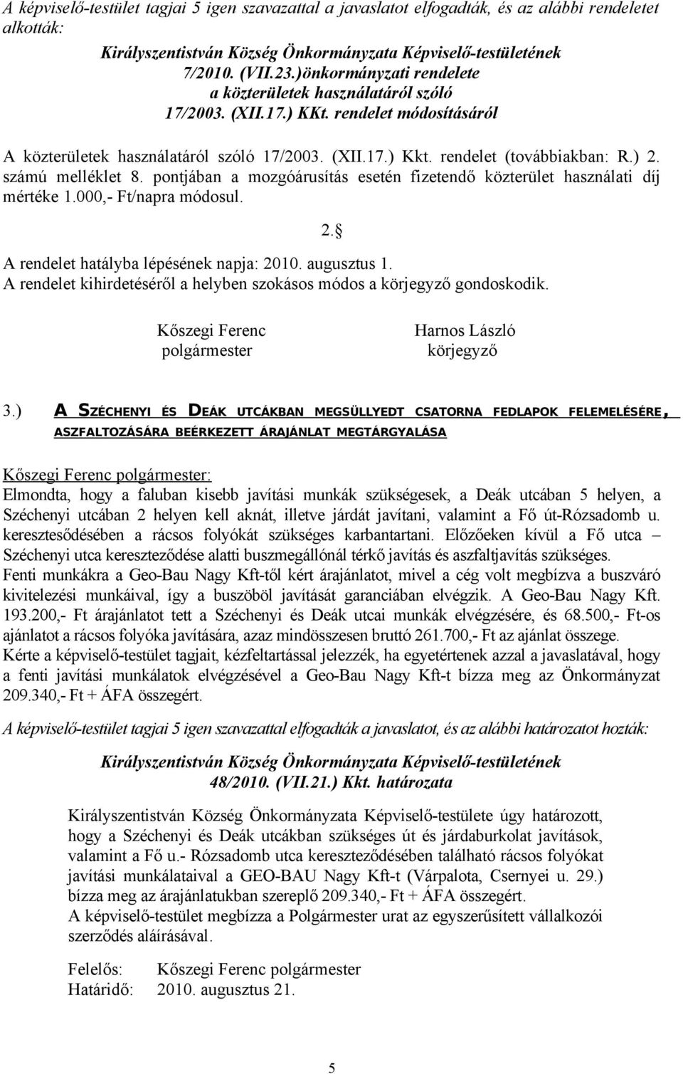 számú melléklet 8. pontjában a mozgóárusítás esetén fizetendő közterület használati díj mértéke 1.000,- Ft/napra módosul. A rendelet hatályba lépésének napja: 2010. augusztus 1.