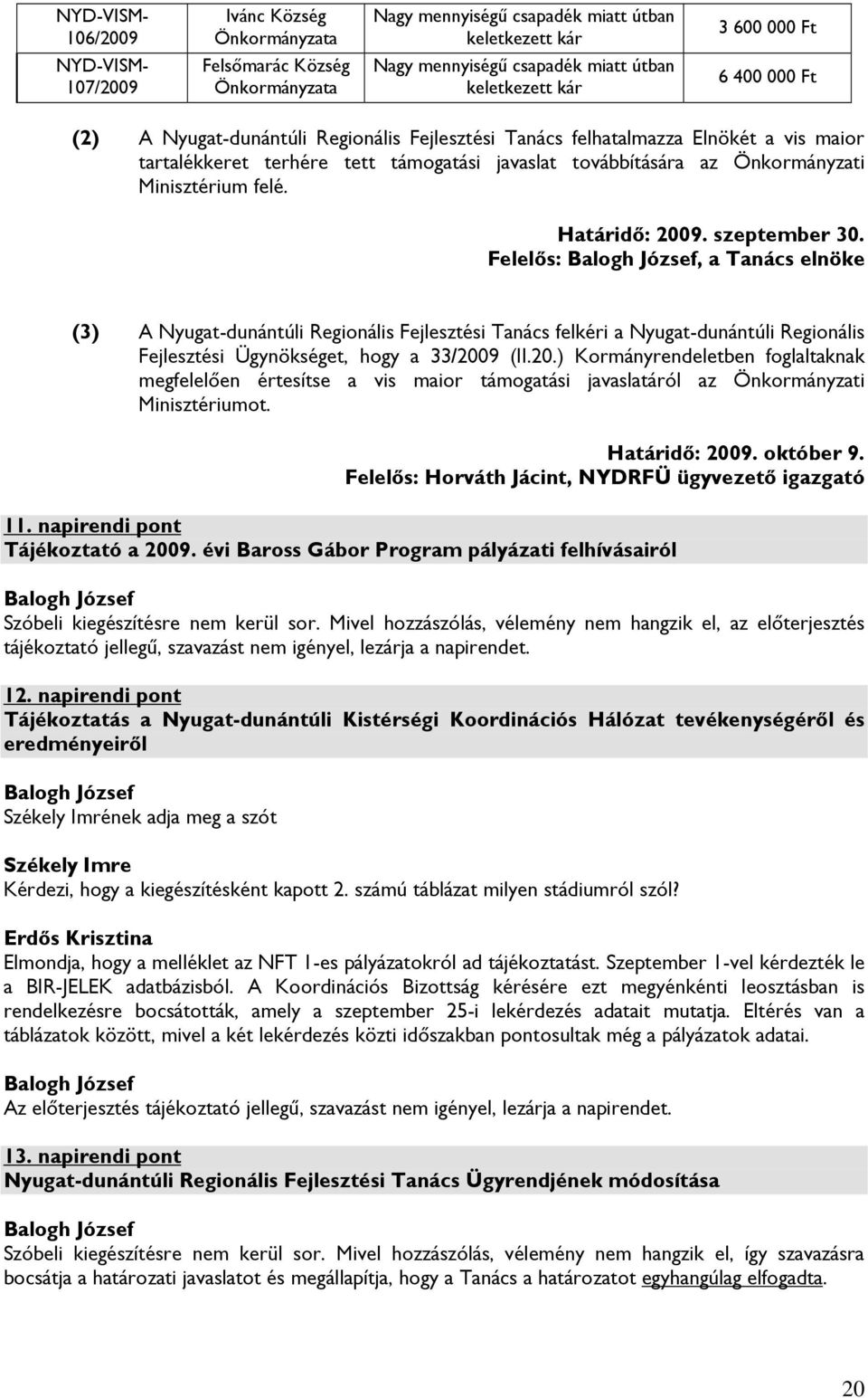 Határidő: 2009. szeptember 30. Felelős:, a Tanács elnöke (3) A Nyugat-dunántúli Regionális Fejlesztési Tanács felkéri a Nyugat-dunántúli Regionális Fejlesztési Ügynökséget, hogy a 33/2009 (II.20.) Kormányrendeletben foglaltaknak megfelelően értesítse a vis maior támogatási javaslatáról az Önkormányzati Minisztériumot.