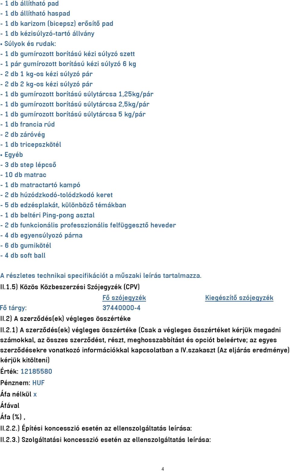 gumírozott borítású súlytárcsa 5 kg/pár - 1 db francia rúd - 2 db záróvég - 1 db tricepszkötél Egyéb - 3 db step lépcső - 10 db matrac - 1 db matractartó kampó - 2 db húzódzkodó-tolódzkodó keret - 5