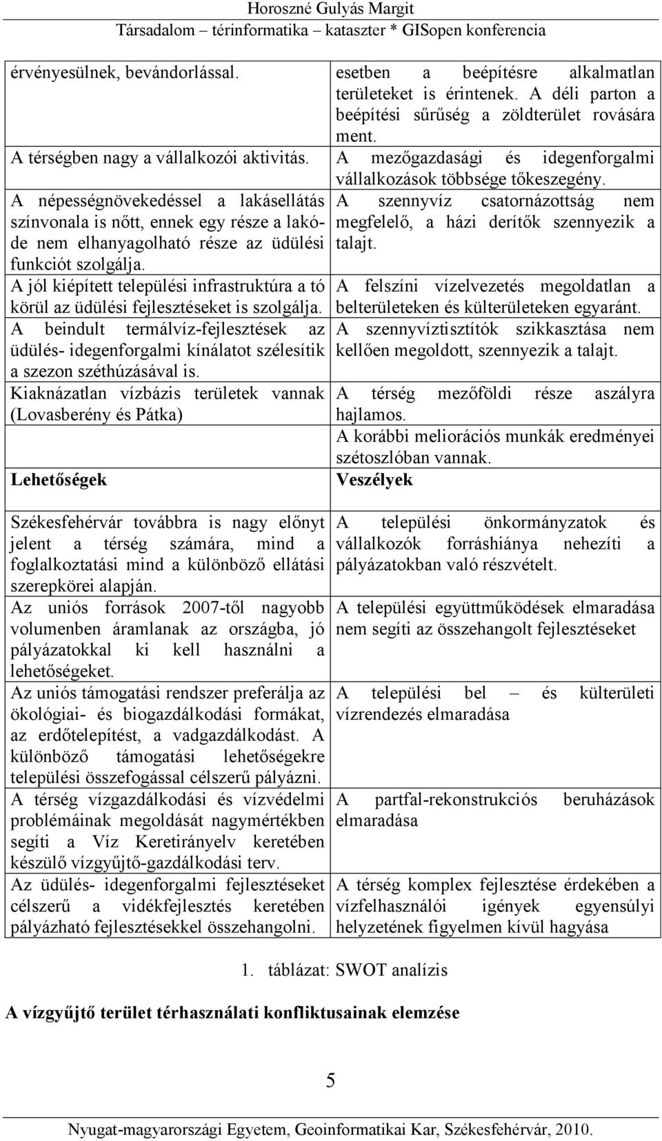 A népességnövekedéssel a lakásellátás színvonala is nőtt, ennek egy része a lakóde nem elhanyagolható része az üdülési funkciót szolgálja.