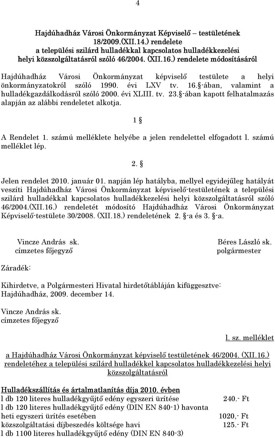 -ában kapott felhatalmazás alapján az alábbi rendeletet alkotja. 1 A Rendelet 1. számú melléklete helyébe a jelen rendelettel elfogadott l. számú melléklet lép. 2. Jelen rendelet 2010. január 01.