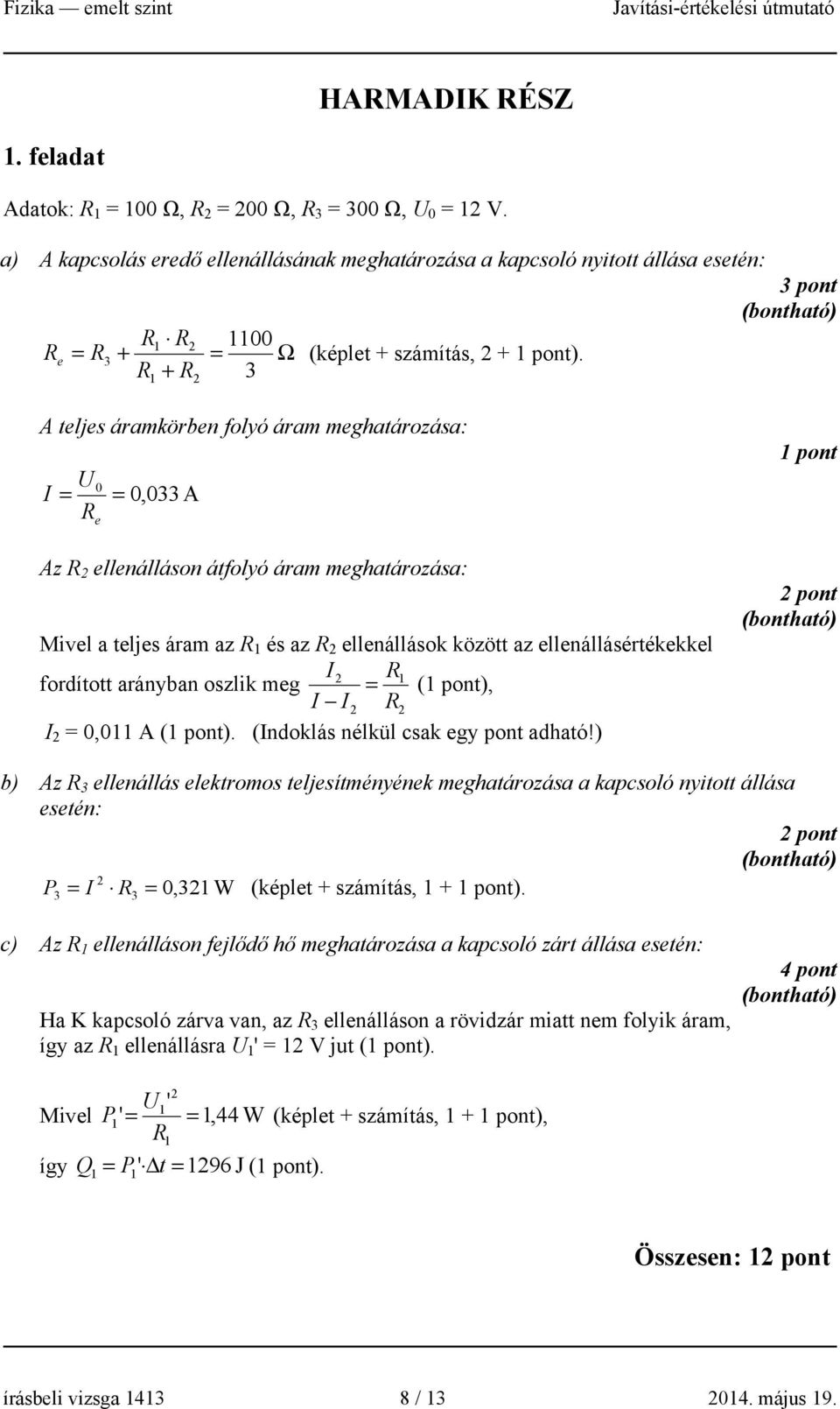 R + R 3 1 A teljes áramkörben folyó áram meghatározása: U I = 0 = 0,033 A R e Az R ellenálláson átfolyó áram meghatározása: Mivel a teljes áram az R 1 és az R ellenállások között az