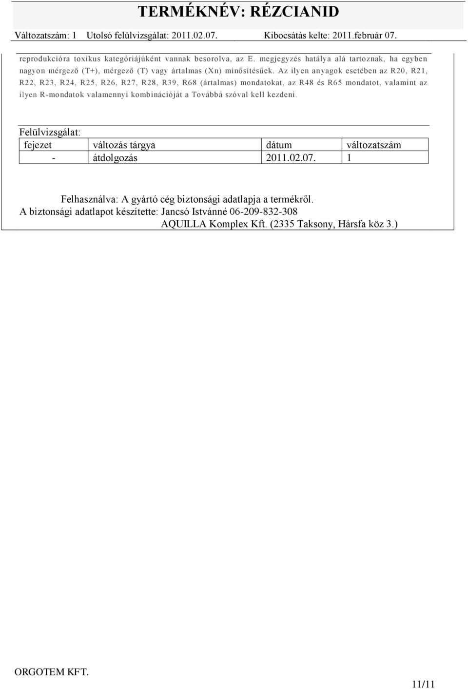 Az ilyen an yagok esetében az R20, R21, R22, R23, R24, R25, R26, R27, R28, R39, R68 (ártalmas) mondatokat, az R48 és R65 mondatot, valamint az ilyen R-mondatok