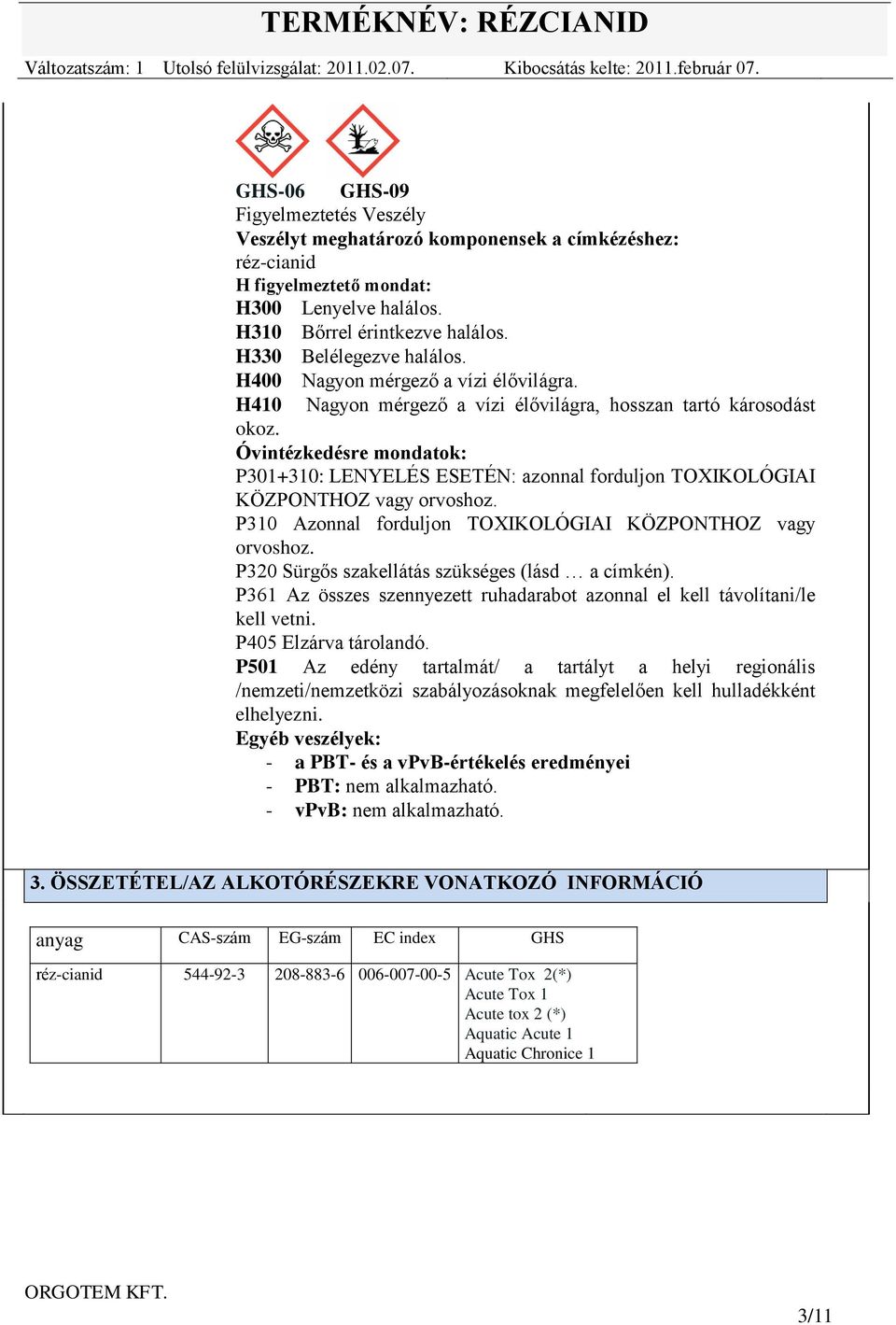 Óvintézkedésre mondatok: P301+310: LENYELÉS ESETÉN: azonnal forduljon TOXIKOLÓGIAI KÖZPONTHOZ vagy orvoshoz. P310 Azonnal forduljon TOXIKOLÓGIAI KÖZPONTHOZ vagy orvoshoz.