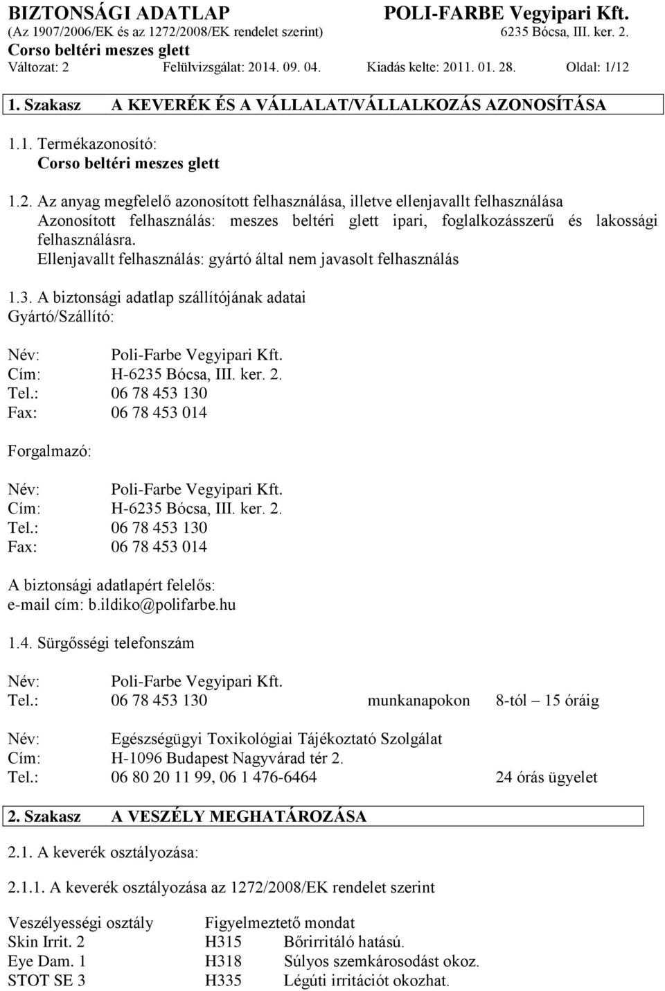 : 06 78 453 130 Fax: 06 78 453 014 Forgalmazó: Név: Poli-Farbe Vegyipari Kft. Cím: H-6235 Bócsa, III. ker. 2. Tel.: 06 78 453 130 Fax: 06 78 453 014 A biztonsági adatlapért felelős: e-mail cím: b.