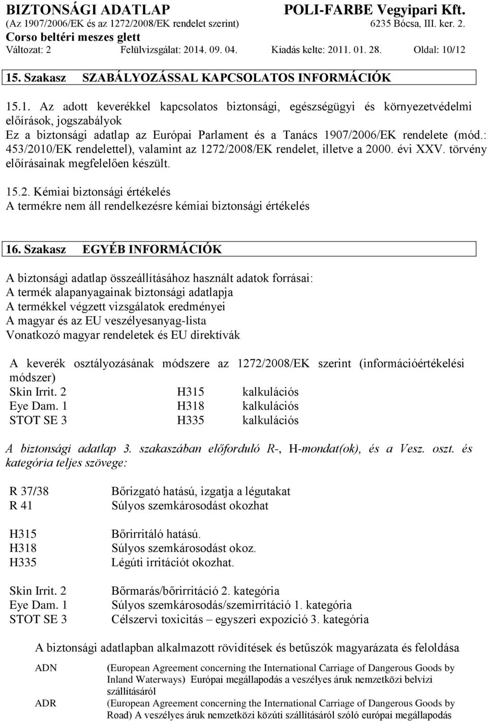 . 01. 28. Oldal: 10/12 15. Szakasz SZABÁLYOZÁSSAL KAPCSOLATOS INFORMÁCIÓK 15.1. Az adott keverékkel kapcsolatos biztonsági, egészségügyi és környezetvédelmi előírások, jogszabályok Ez a biztonsági adatlap az Európai Parlament és a Tanács 1907/2006/EK rendelete (mód.