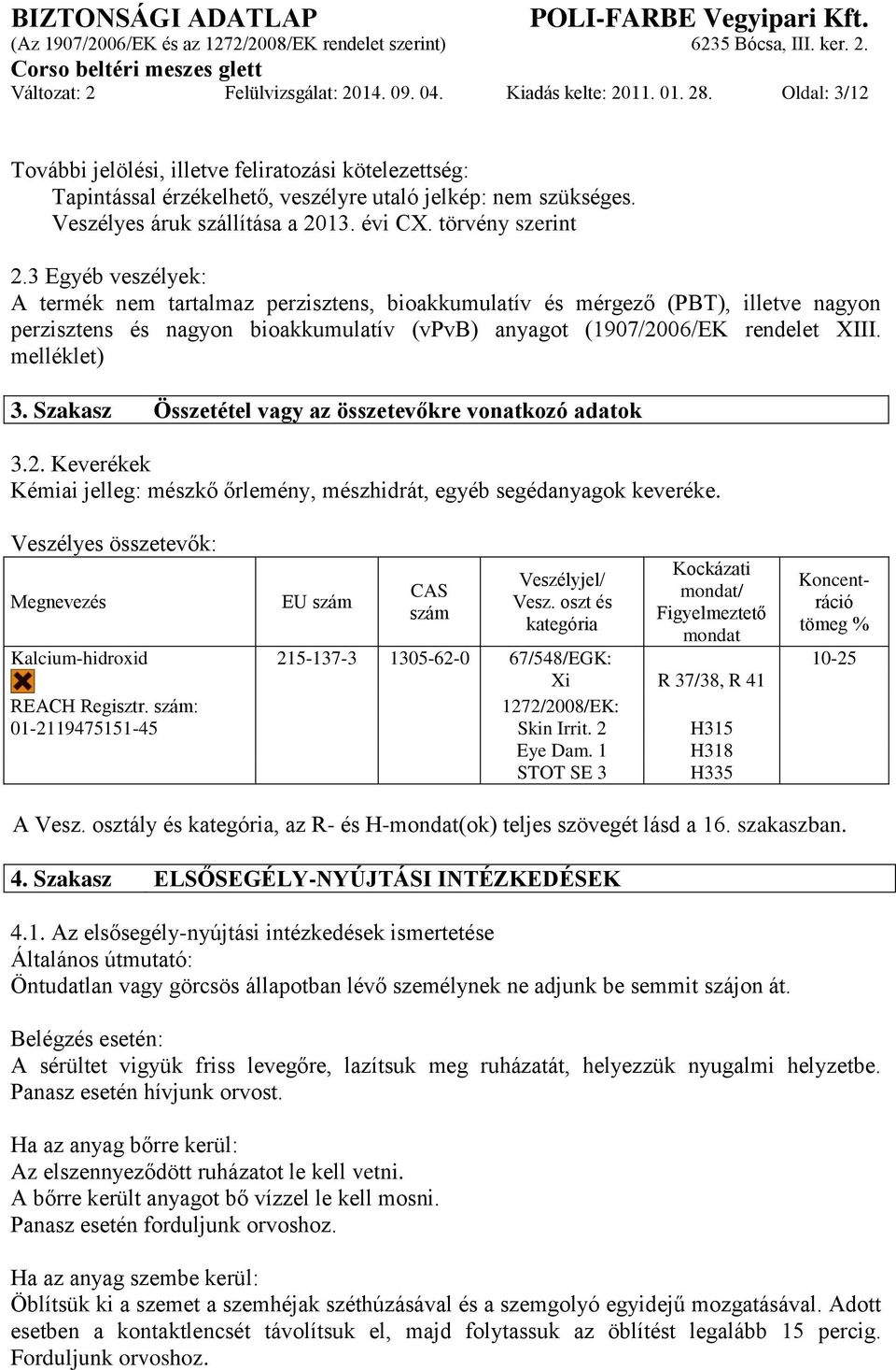 3 Egyéb veszélyek: A termék nem tartalmaz perzisztens, bioakkumulatív és mérgező (PBT), illetve nagyon perzisztens és nagyon bioakkumulatív (vpvb) anyagot (1907/2006/EK rendelet XIII. melléklet) 3.