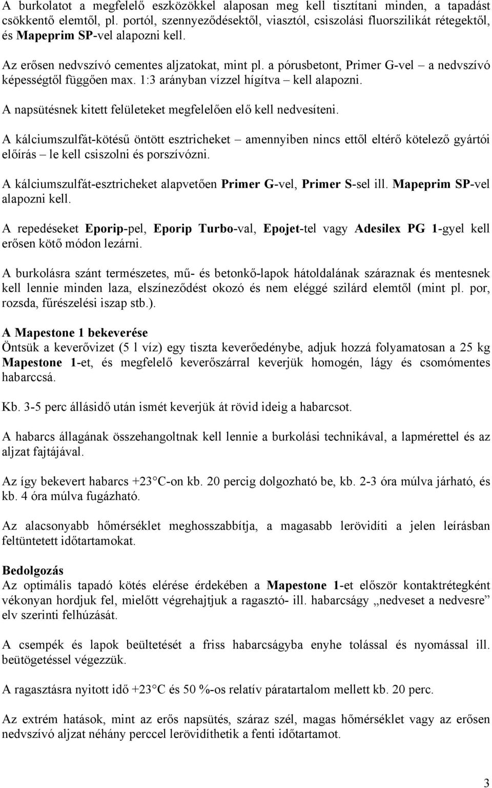 a pórusbetont, Primer G-vel a nedvszívó képességtől függően max. 1:3 arányban vízzel hígítva kell alapozni. A napsütésnek kitett felületeket megfelelően elő kell nedvesíteni.