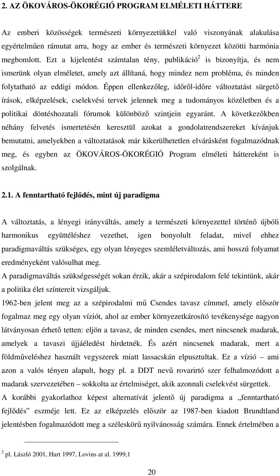 Éppen ellenkezőleg, időről-időre változtatást sürgető írások, elképzelések, cselekvési tervek jelennek meg a tudományos közéletben és a politikai döntéshozatali fórumok különböző szintjein egyaránt.