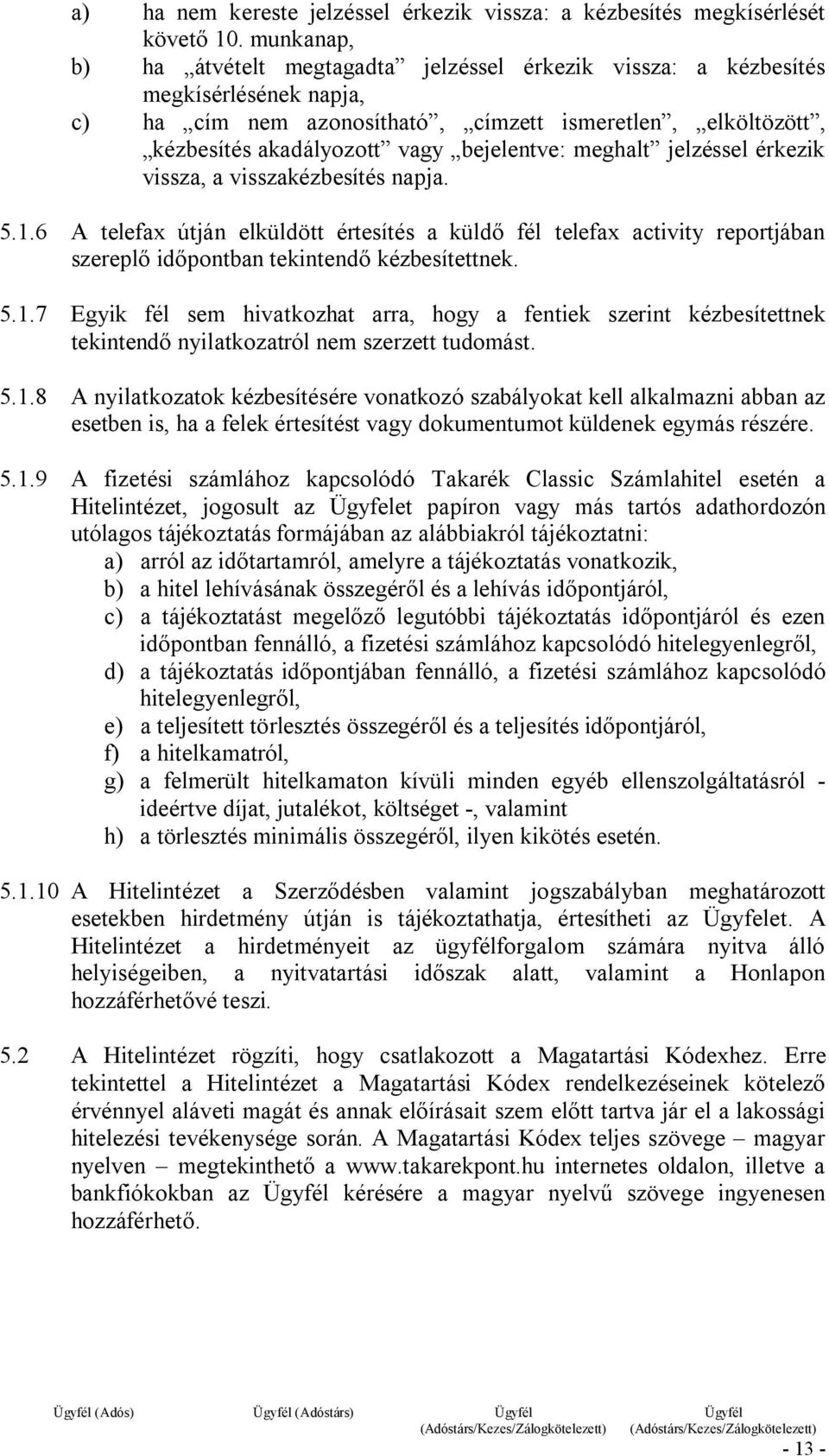 meghalt jelzéssel érkezik vissza, a visszakézbesítés napja. 5.1.6 A telefax útján elküldött értesítés a küldő fél telefax activity reportjában szereplő időpontban tekintendő kézbesítettnek. 5.1.7 Egyik fél sem hivatkozhat arra, hogy a fentiek szerint kézbesítettnek tekintendő nyilatkozatról nem szerzett tudomást.