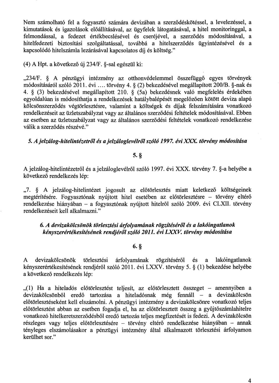 kapcsolatos díj és költség." (4) A Hpt. a következő új 234/F. -sal egészül ki : 234/F. A pénzügyi intézmény az otthonvédelemmel összefügg ő egyes törvények módosításáról szóló 2011. évi.... törvény 4.