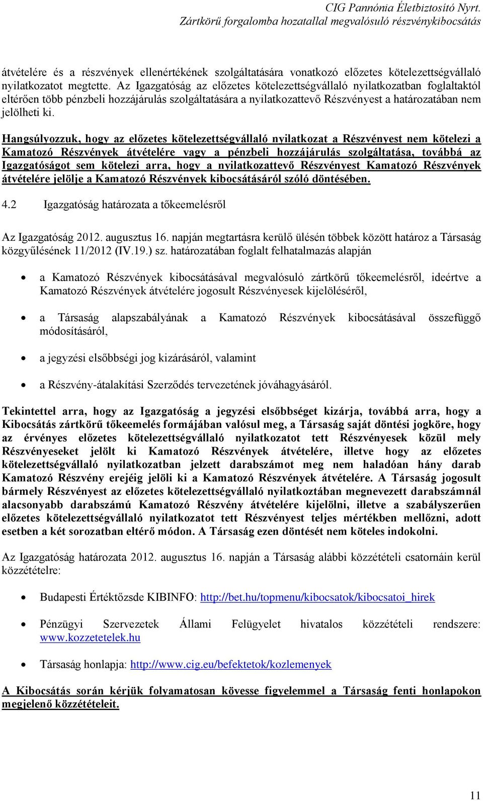 Hangsúlyozzuk, hogy az előzetes kötelezettségvállaló nyilatkozat a Részvényest nem kötelezi a Kamatozó Részvények átvételére vagy a pénzbeli hozzájárulás szolgáltatása, továbbá az Igazgatóságot sem