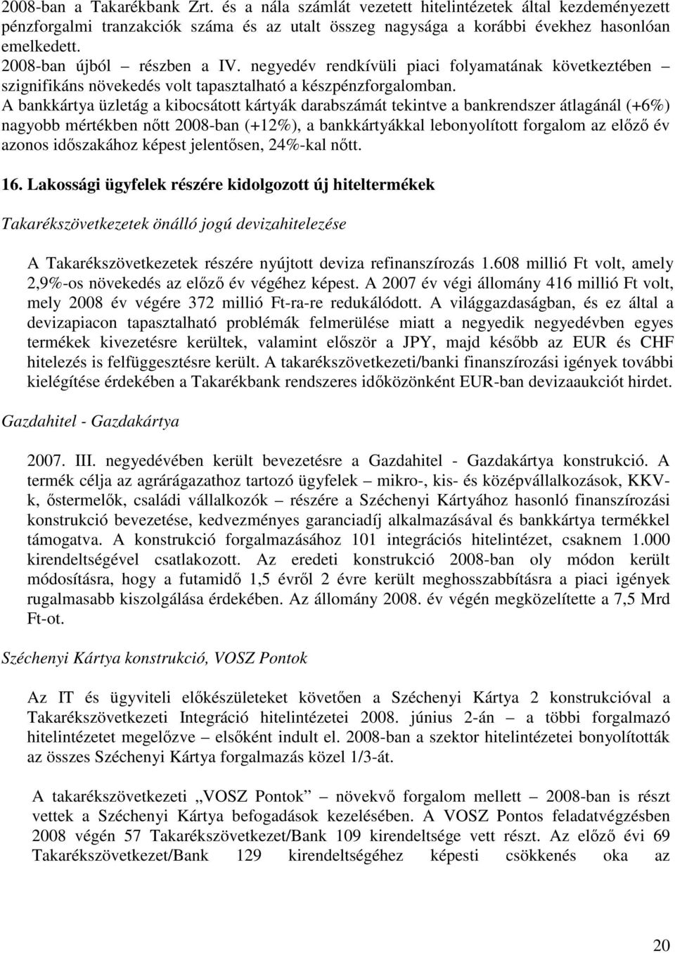 A bankkártya üzletág a kibocsátott kártyák darabszámát tekintve a bankrendszer átlagánál (+6%) nagyobb mértékben nőtt 2008-ban (+12%), a bankkártyákkal lebonyolított forgalom az előző év azonos