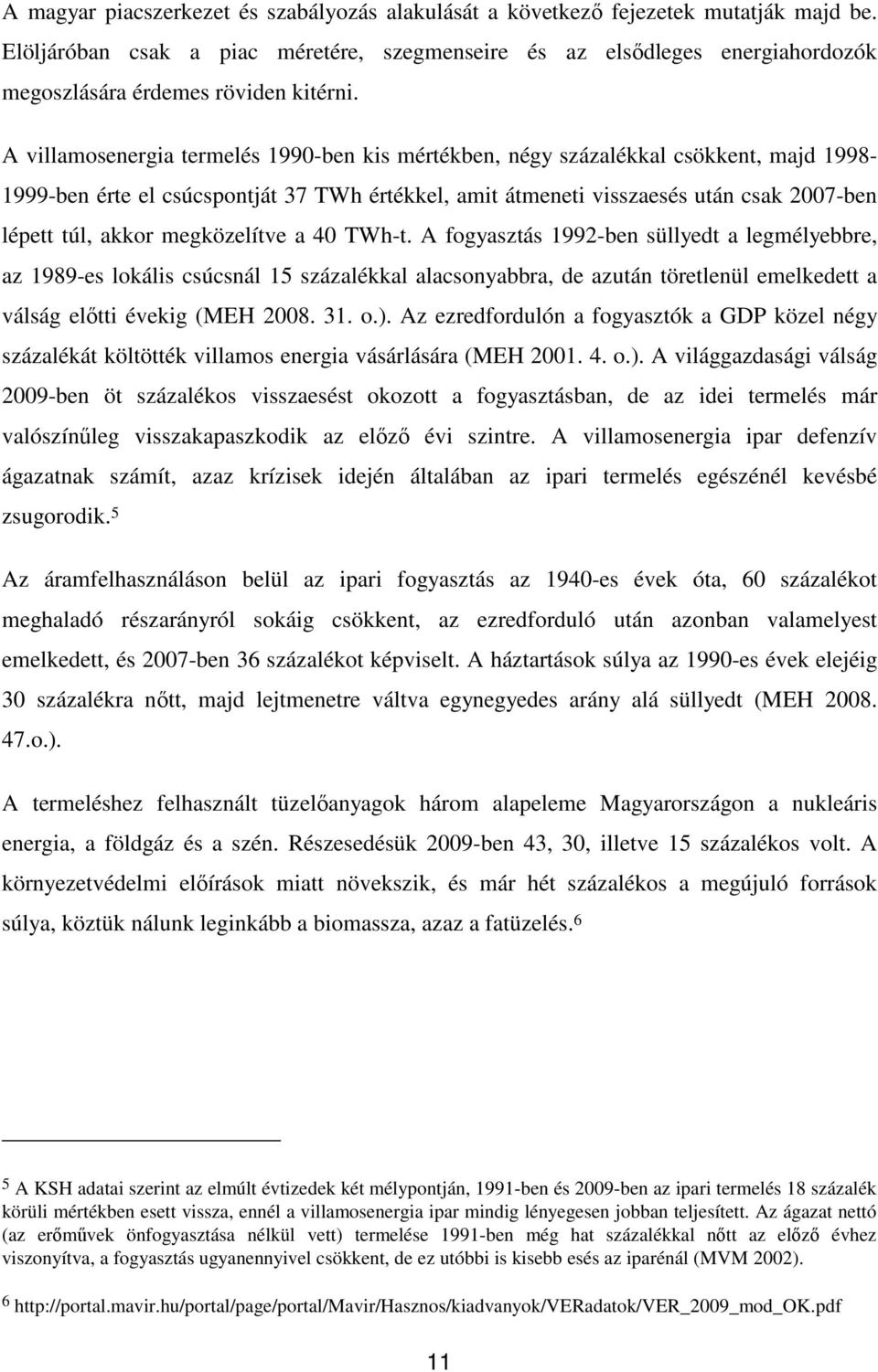 A villamosenergia termelés 1990-ben kis mértékben, négy százalékkal csökkent, majd 1998-1999-ben érte el csúcspontját 37 TWh értékkel, amit átmeneti visszaesés után csak 2007-ben lépett túl, akkor