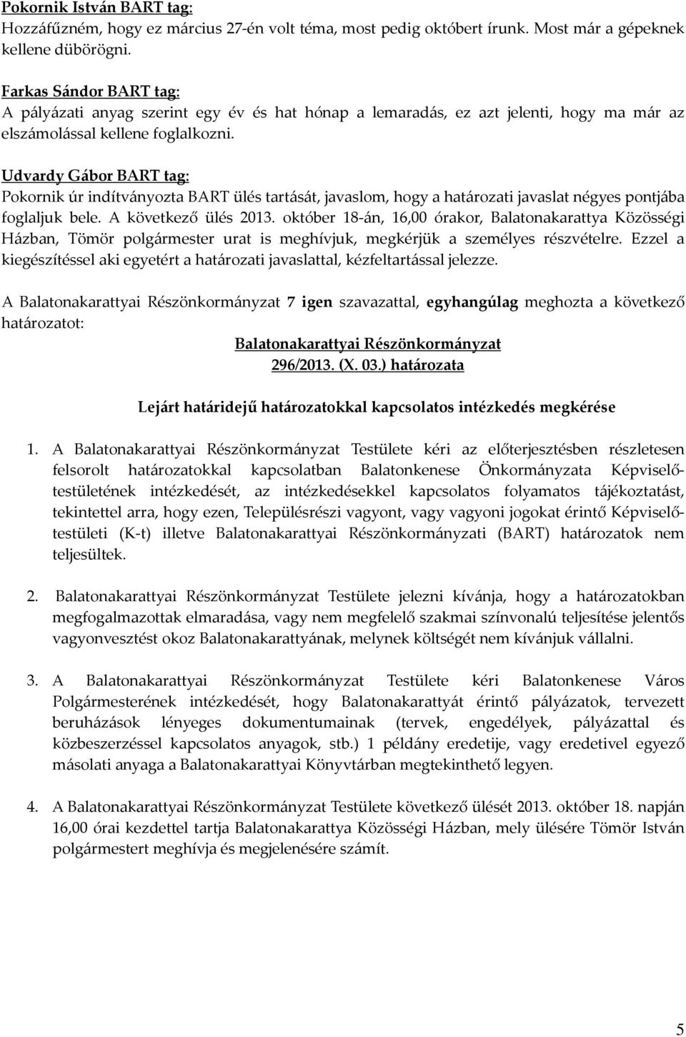 Udvardy Gábor BART tag: Pokornik úr indítványozta BART ülés tartását, javaslom, hogy a határozati javaslat négyes pontjába foglaljuk bele. A következő ülés 2013.