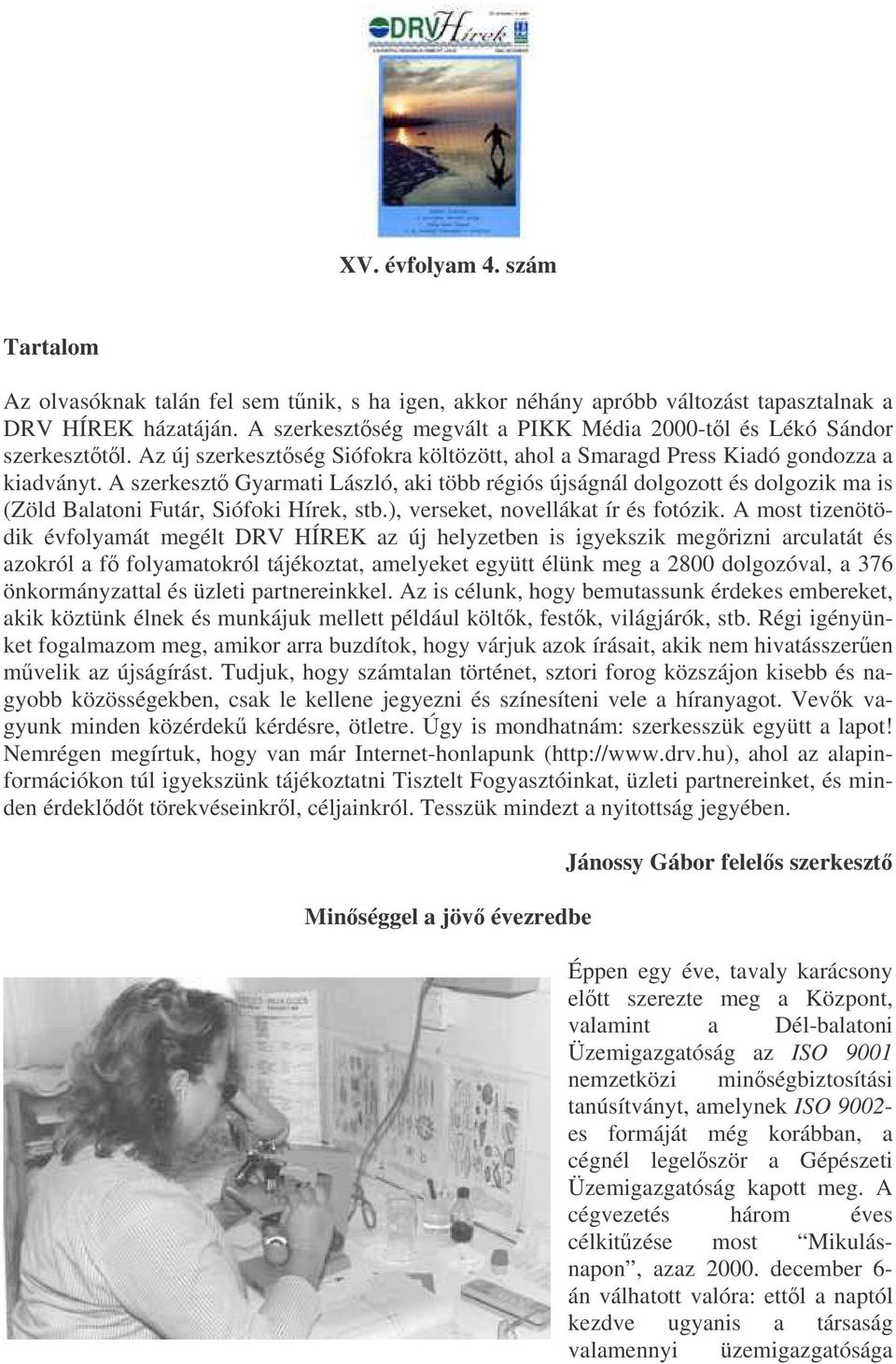 A szerkeszt Gyarmati László, aki több régiós újságnál dolgozott és dolgozik ma is (Zöld Balatoni Futár, Siófoki Hírek, stb.), verseket, novellákat ír és fotózik.