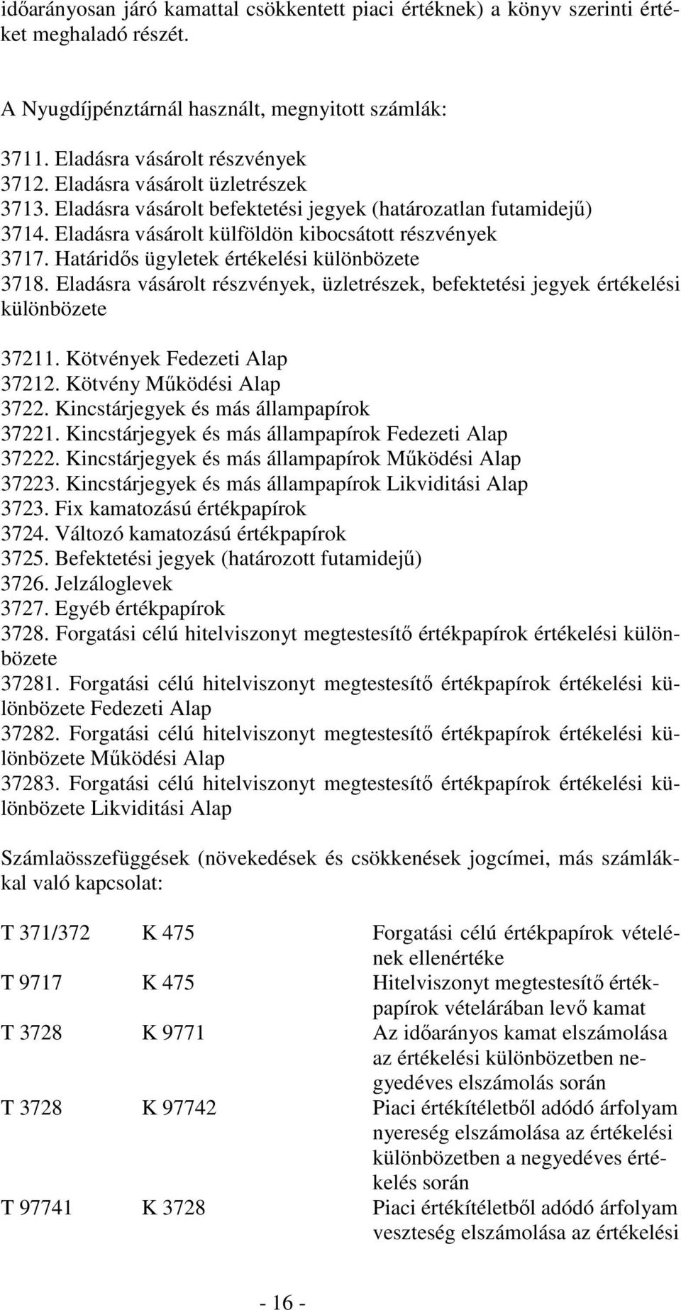 Határidıs ügyletek értékelési különbözete 3718. Eladásra vásárolt részvények, üzletrészek, befektetési jegyek értékelési különbözete 37211. Kötvények Fedezeti Alap 37212. Kötvény Mőködési Alap 3722.