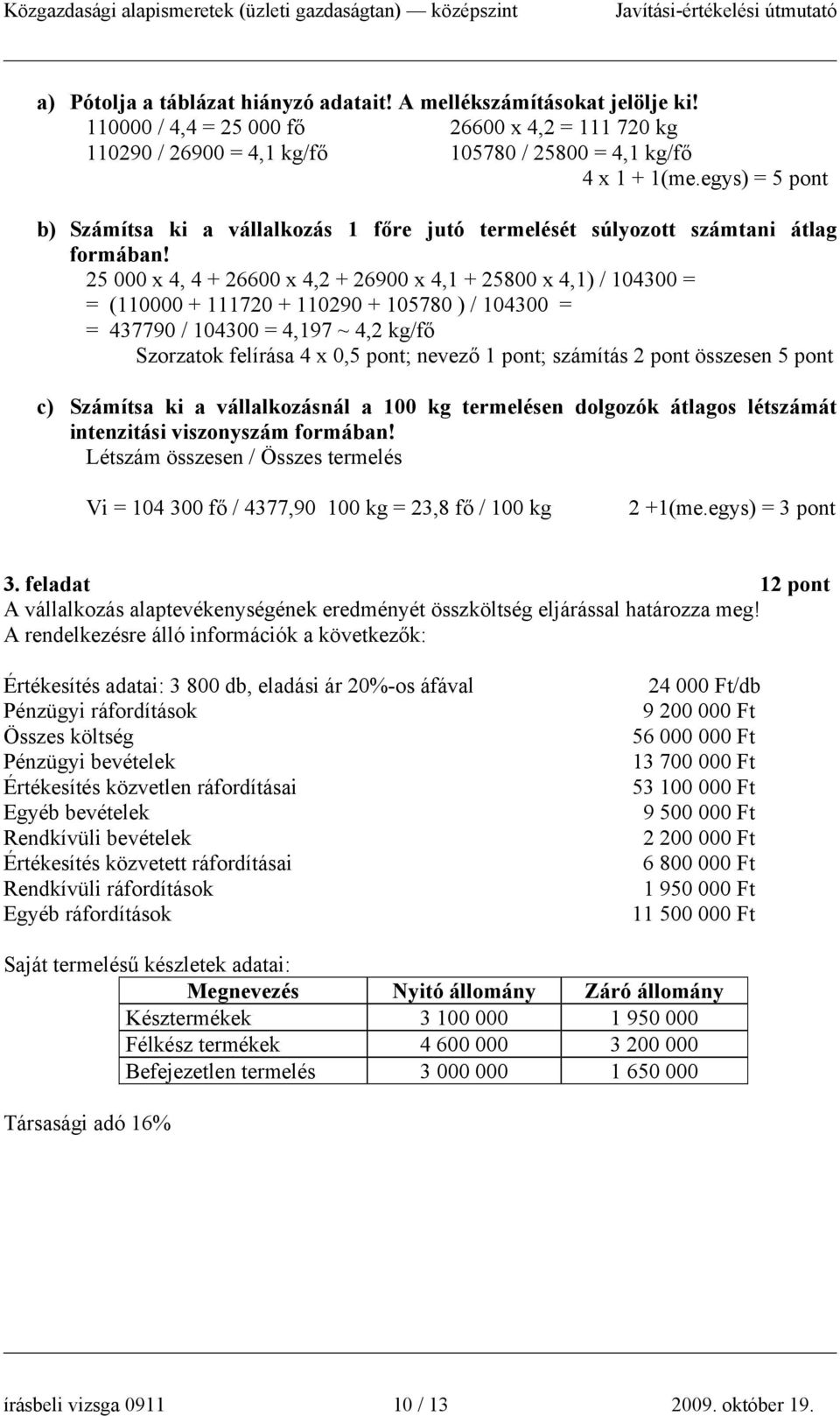 25 000 x 4, 4 + 26600 x 4,2 + 26900 x 4,1 + 25800 x 4,1) / 104300 = = (110000 + 111720 + 110290 + 105780 ) / 104300 = = 437790 / 104300 = 4,197 ~ 4,2 kg/fő Szorzatok felírása 4 x 0,5 pont; nevező ;