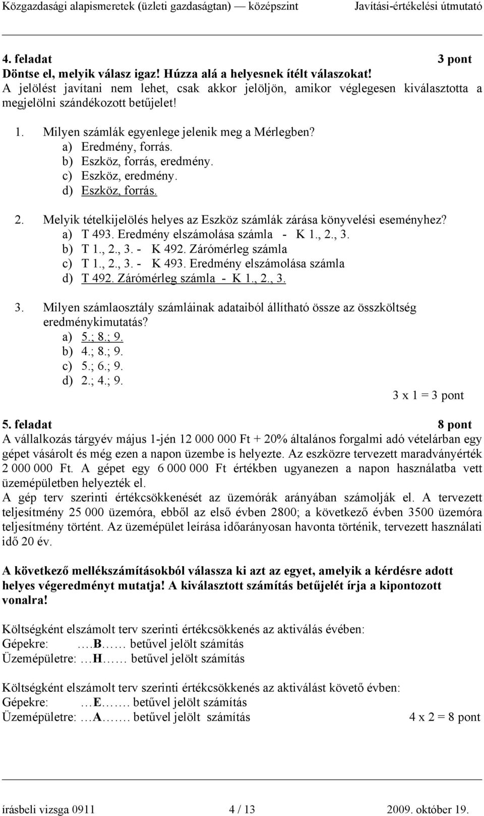 b) Eszköz, forrás, eredmény. c) Eszköz, eredmény. d) Eszköz, forrás. 2. Melyik tételkijelölés helyes az Eszköz számlák zárása könyvelési eseményhez? a) T 493. Eredmény elszámolása számla - K 1., 2.