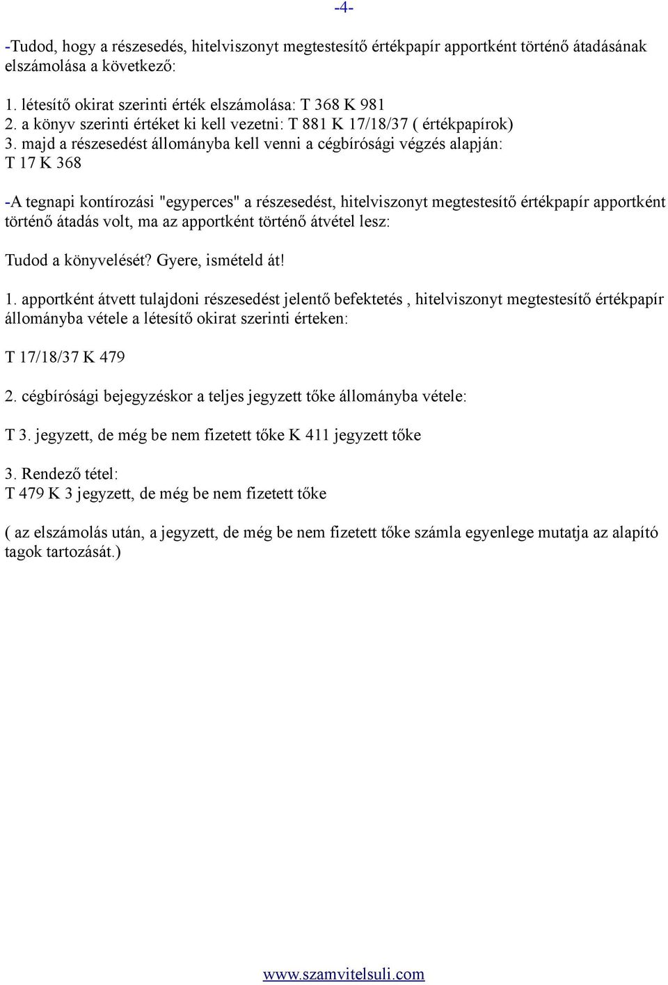 majd a részesedést állományba kell venni a cégbírósági végzés alapján: T 17 K 368-4- -A tegnapi kontírozási "egyperces" a részesedést, hitelviszonyt megtestesítő értékpapír apportként történő átadás