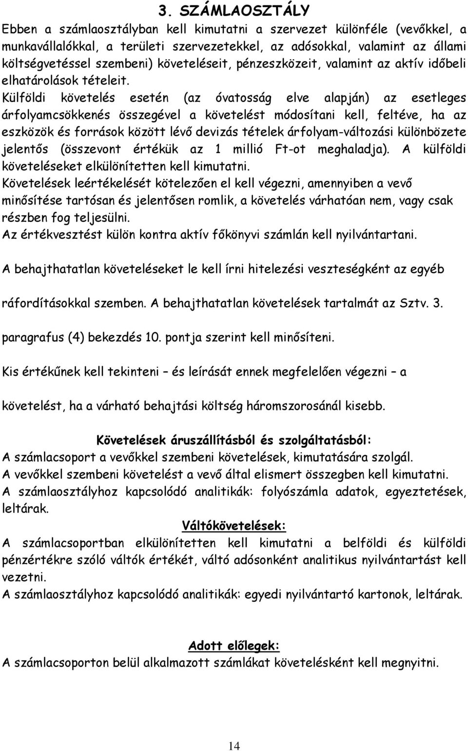 Külföldi követelés esetén (az óvatosság elve alapján) az esetleges árfolyamcsökkenés összegével a követelést módosítani kell, feltéve, ha az eszközök és források között lévő devizás tételek