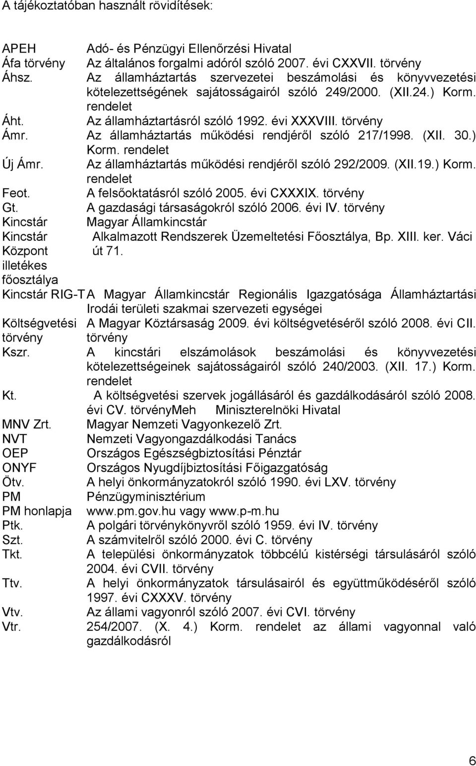 Az államháztartás működési rendjéről szóló 217/1998. (XII. 30.) Korm. rendelet Új Ámr. Az államháztartás működési rendjéről szóló 292/2009. (XII.19.) Korm. rendelet Feot. A felsőoktatásról szóló 2005.