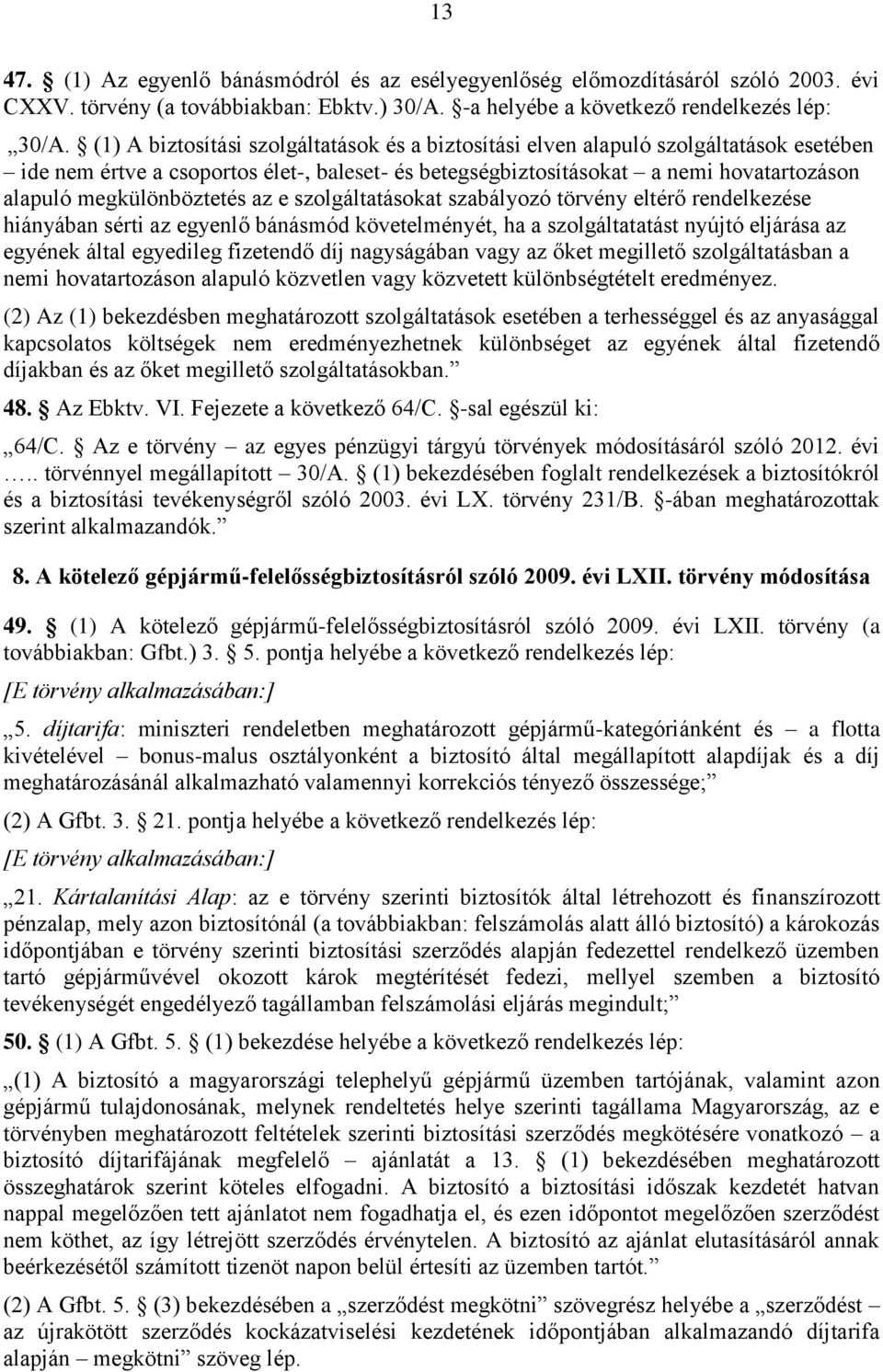 megkülönböztetés az e szolgáltatásokat szabályozó törvény eltérő rendelkezése hiányában sérti az egyenlő bánásmód követelményét, ha a szolgáltatatást nyújtó eljárása az egyének által egyedileg