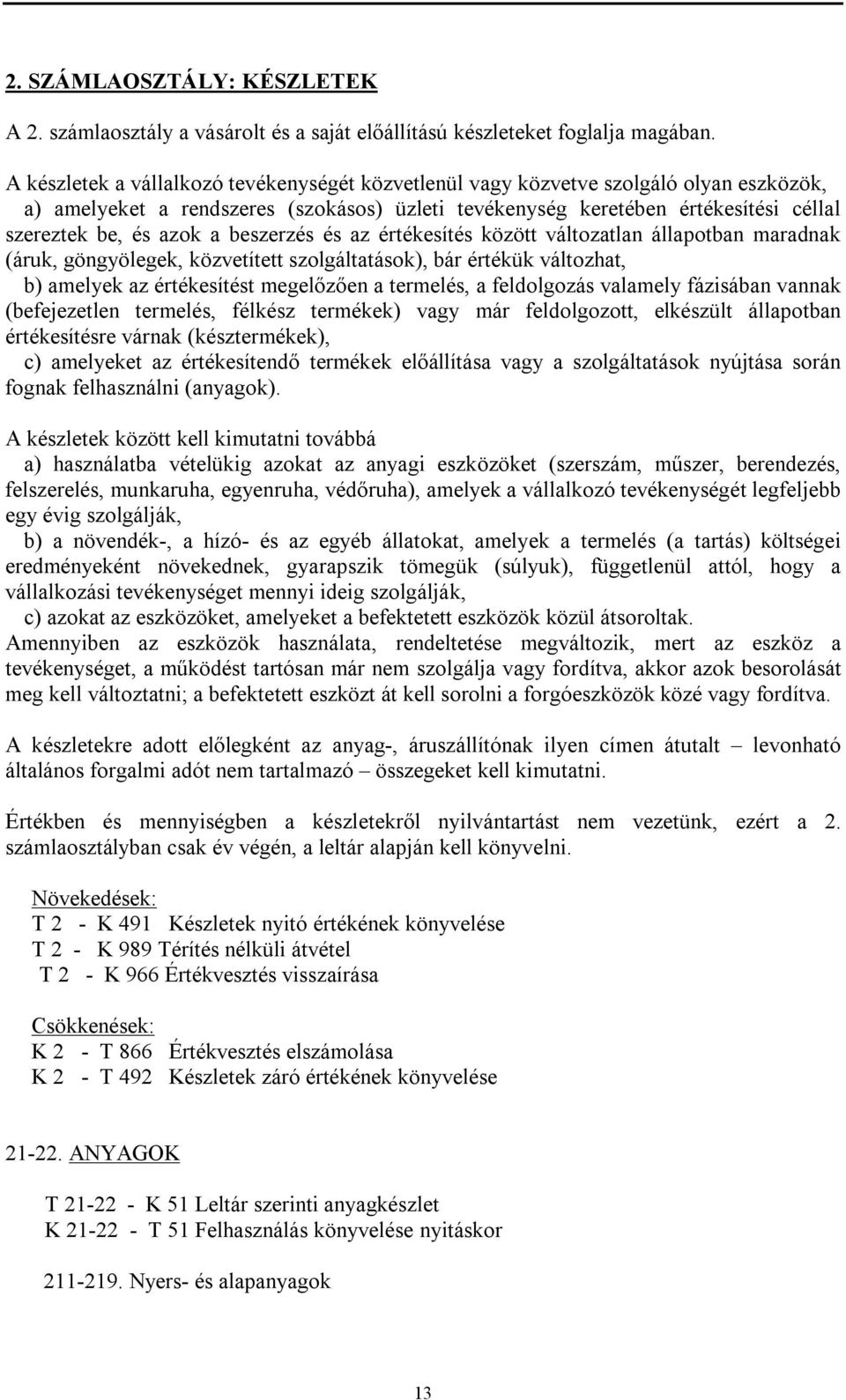 beszerzés és az értékesítés között változatlan állapotban maradnak (áruk, göngyölegek, közvetített szolgáltatások), bár értékük változhat, b) amelyek az értékesítést megelőzően a termelés, a