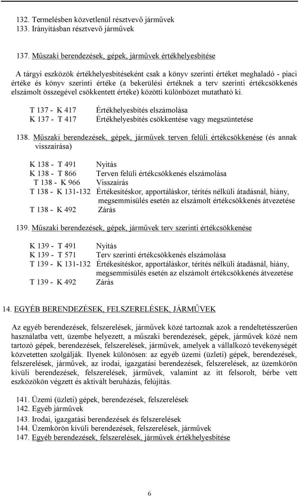 a terv szerinti értékcsökkenés elszámolt összegével csökkentett értéke) közötti különbözet mutatható ki.