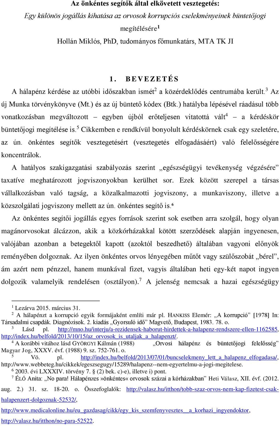 ) hatályba lépésével ráadásul több vonatkozásban megváltozott egyben újból erőteljesen vitatottá vált 4 a kérdéskör büntetőjogi megítélése is.