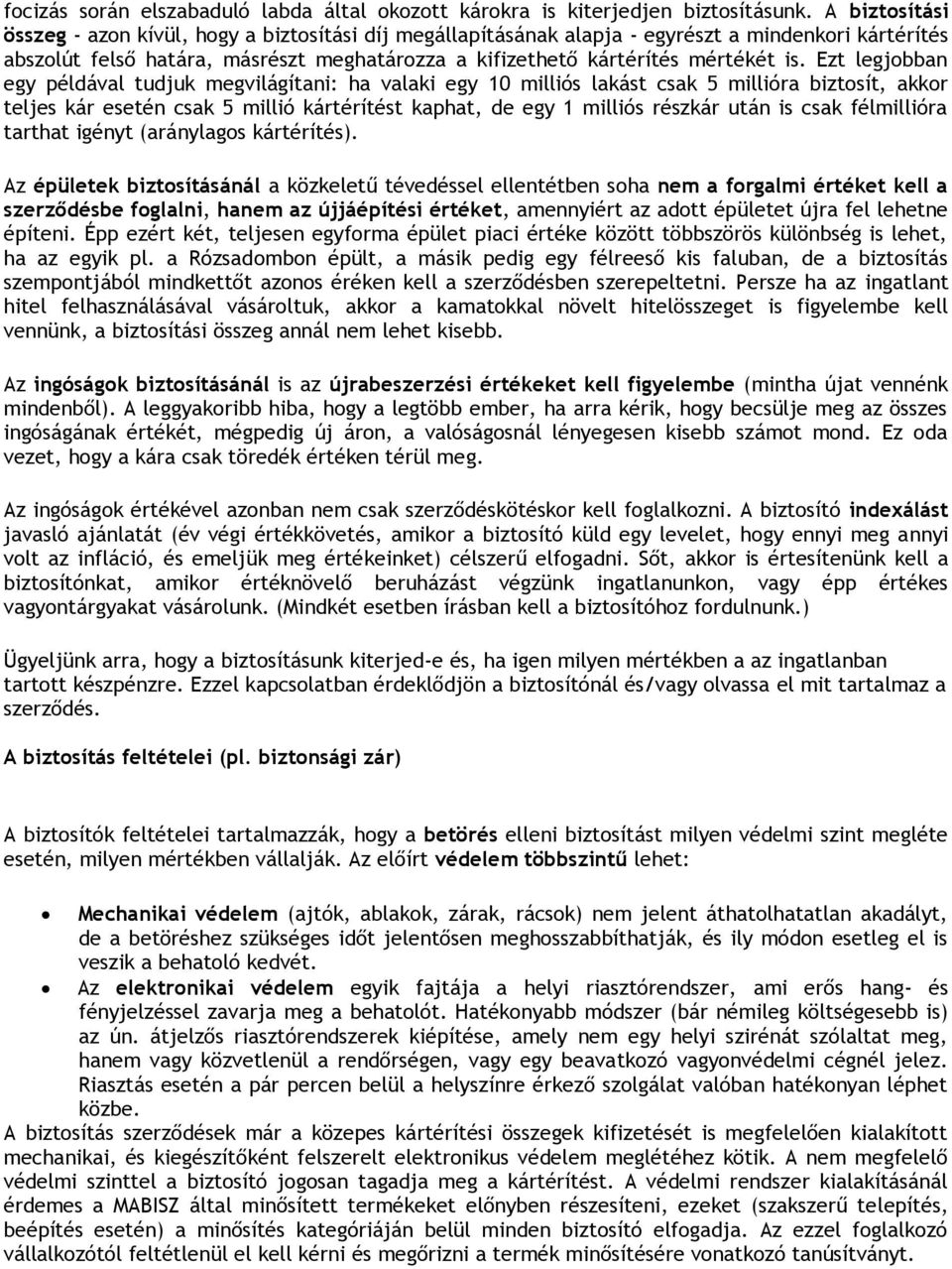 Ezt legjbban egy példával tudjuk megvilágítani: ha valaki egy 10 milliós lakást csak 5 millióra biztsít, akkr teljes kár esetén csak 5 millió kártérítést kaphat, de egy 1 milliós részkár után is csak