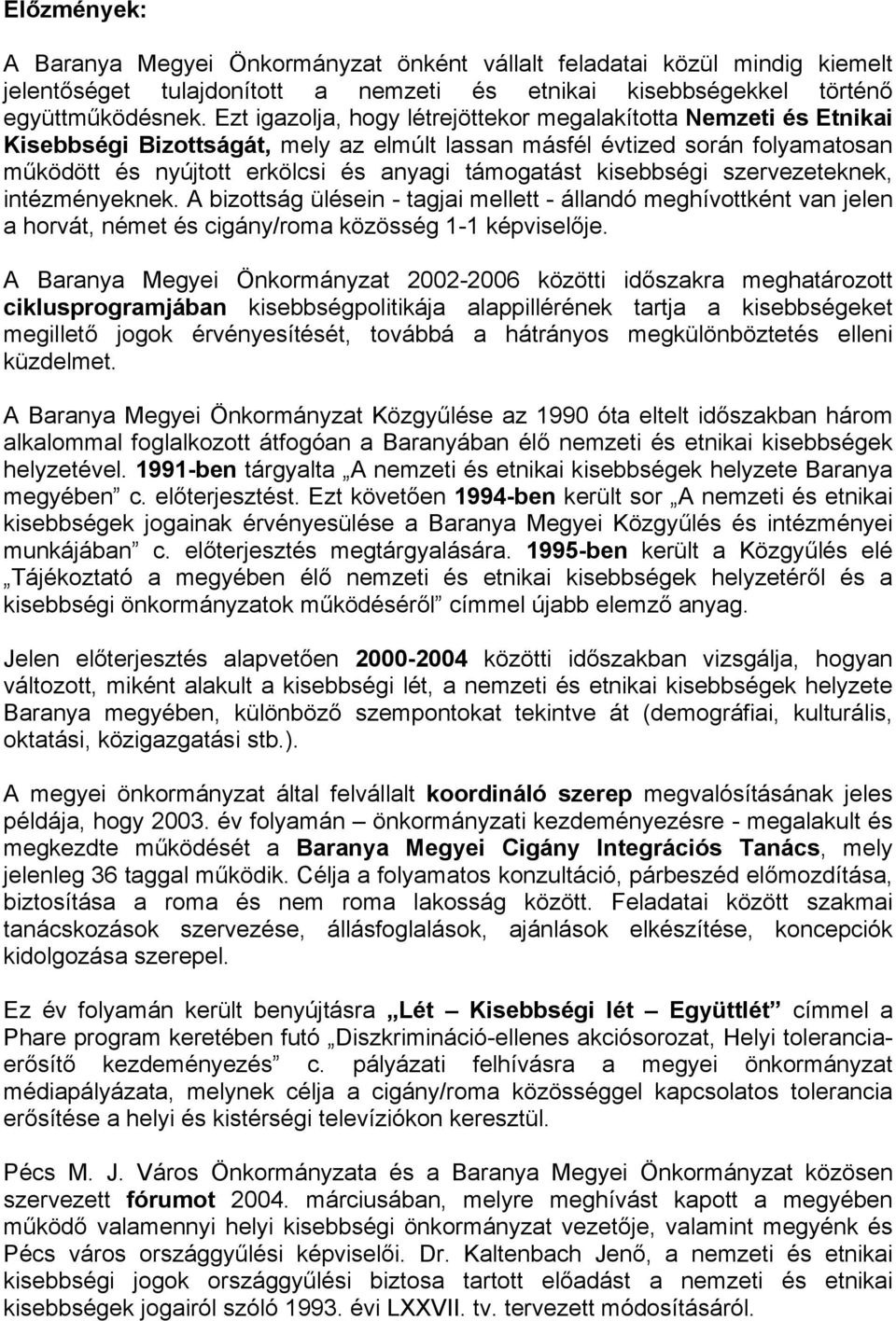 kisebbségi szervezeteknek, intézményeknek. A bizottság ülésein - tagjai mellett - állandó meghívottként van jelen a horvát, német és cigány/roma közösség 1-1 képviselője.