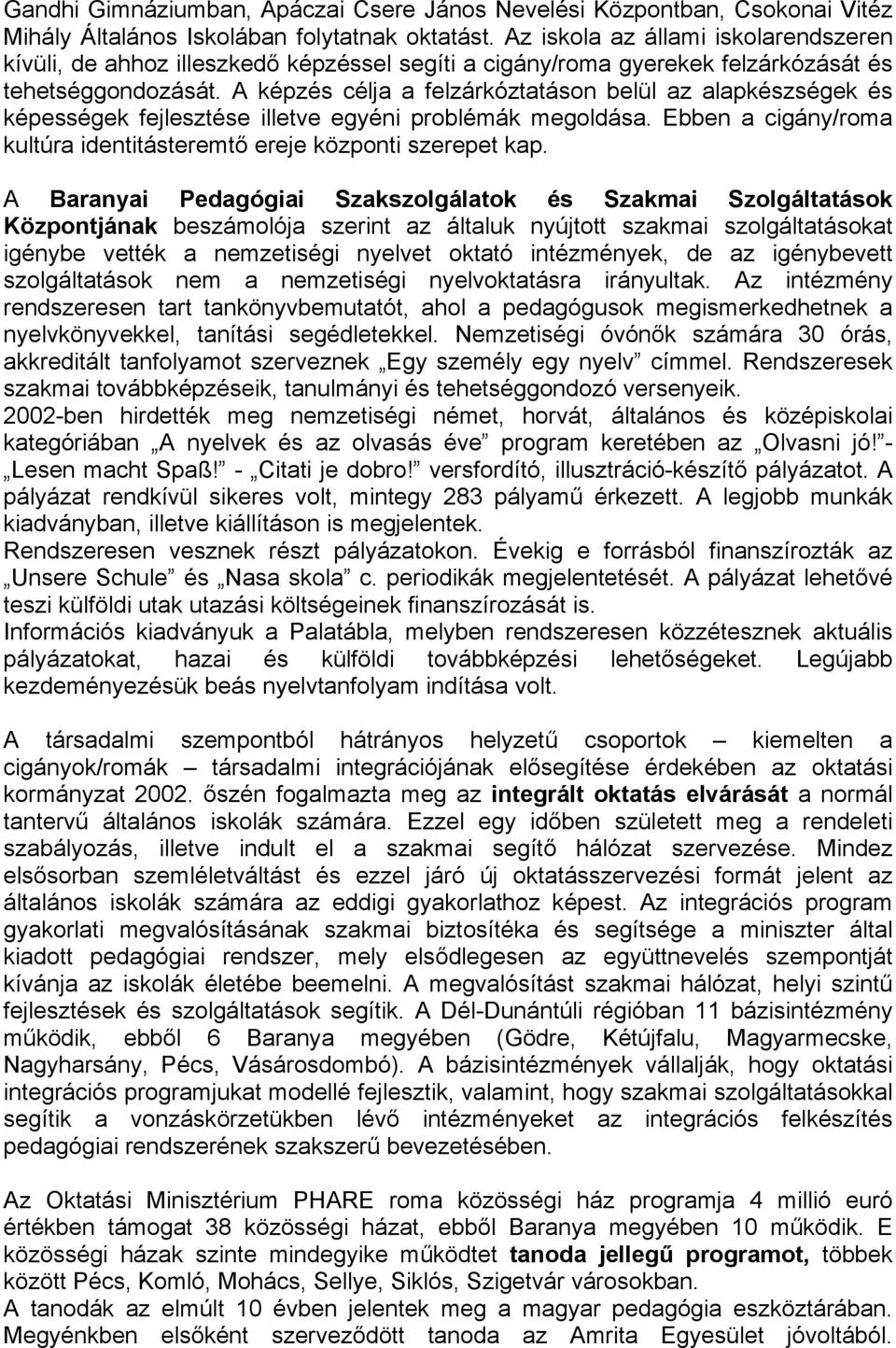 A képzés célja a felzárkóztatáson belül az alapkészségek és képességek fejlesztése illetve egyéni problémák megoldása. Ebben a cigány/roma kultúra identitásteremtő ereje központi szerepet kap.