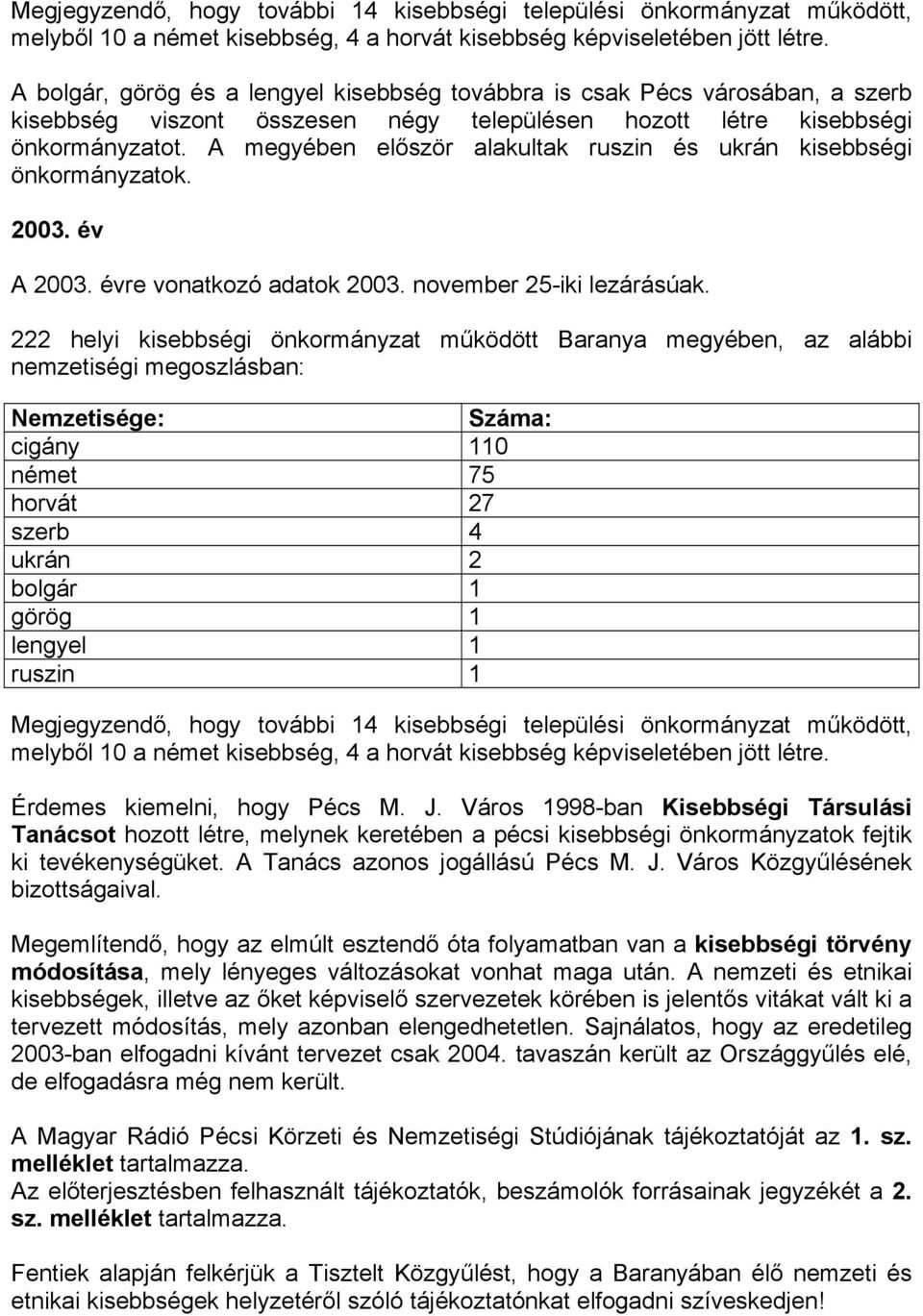 A megyében először alakultak ruszin és ukrán kisebbségi önkormányzatok. 2003. év A 2003. évre vonatkozó adatok 2003. november 25-iki lezárásúak.