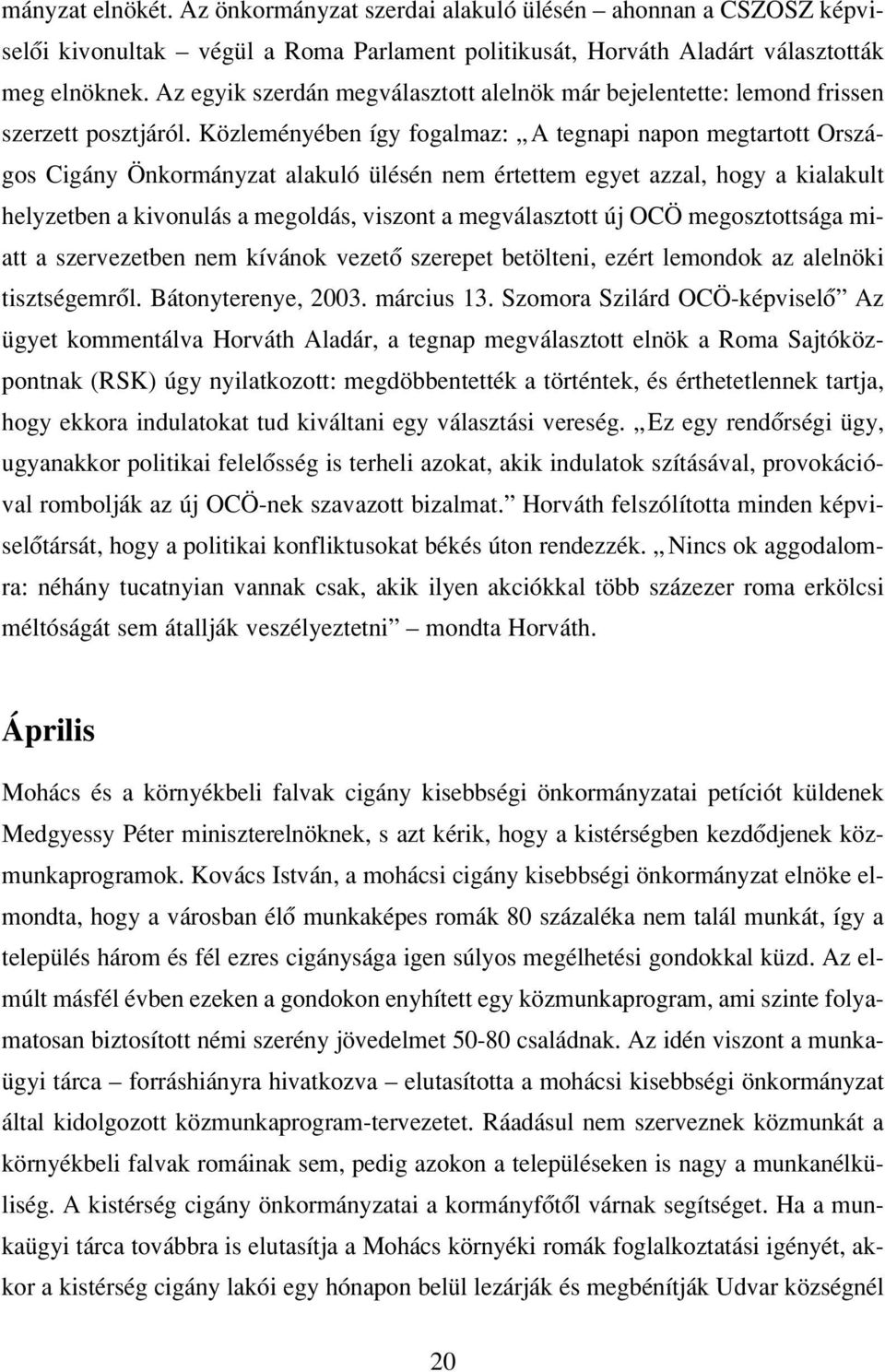 Közleményében így fogalmaz: A tegnapi napon megtartott Országos Cigány Önkormányzat alakuló ülésén nem értettem egyet azzal, hogy a kialakult helyzetben a kivonulás a megoldás, viszont a