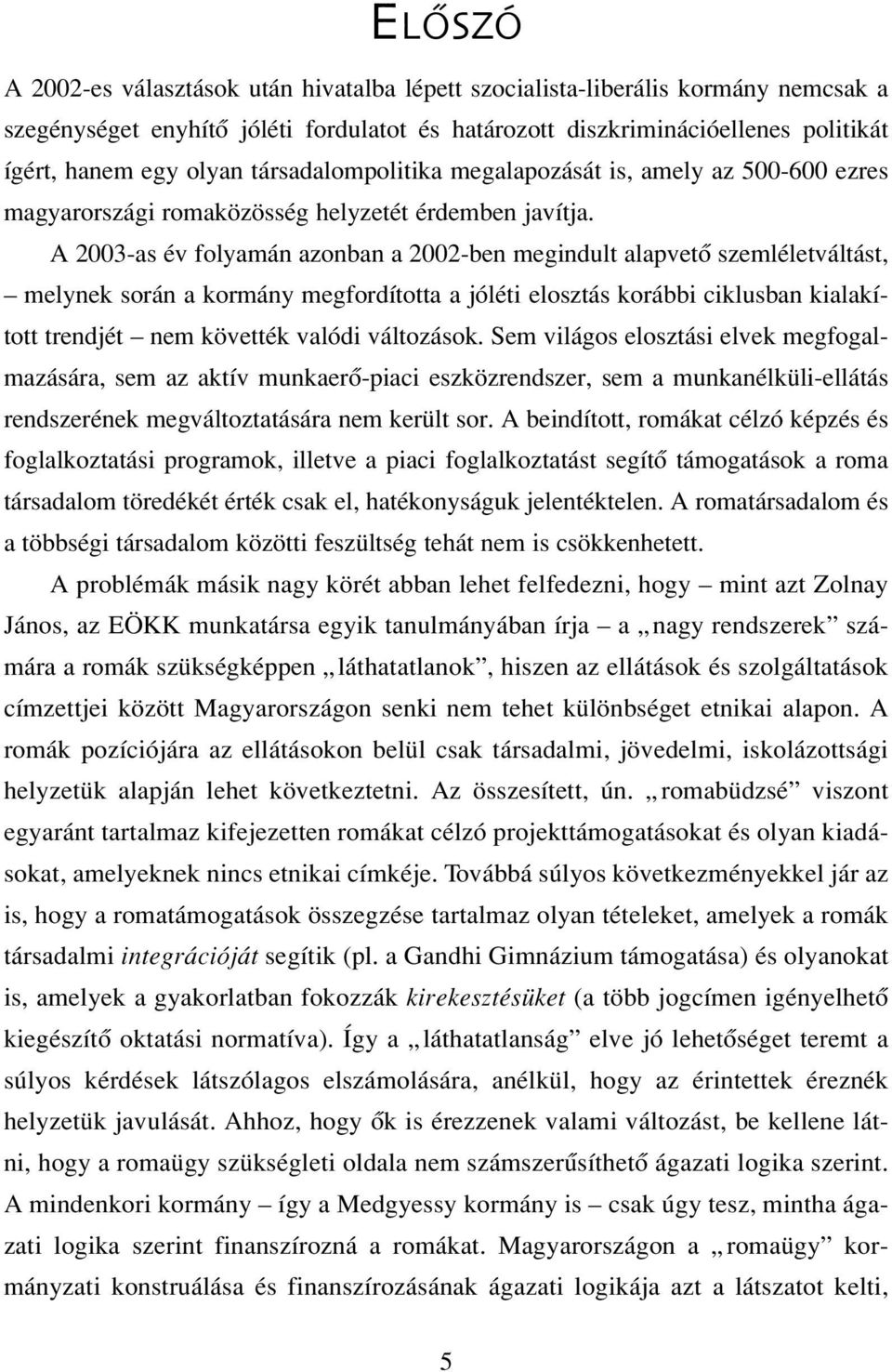 A 2003-as év folyamán azonban a 2002-ben megindult alapvetô szemléletváltást, melynek során a kormány megfordította a jóléti elosztás korábbi ciklusban kialakított trendjét nem követték valódi