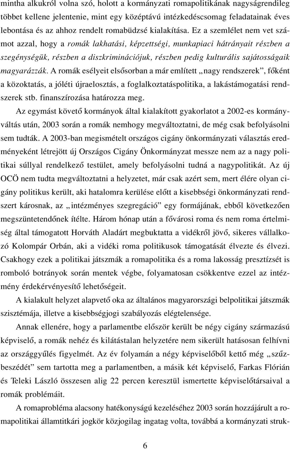 Ez a szemlélet nem vet számot azzal, hogy a romák lakhatási, képzettségi, munkapiaci hátrányait részben a szegénységük, részben a diszkriminációjuk, részben pedig kulturális sajátosságaik magyarázzák.