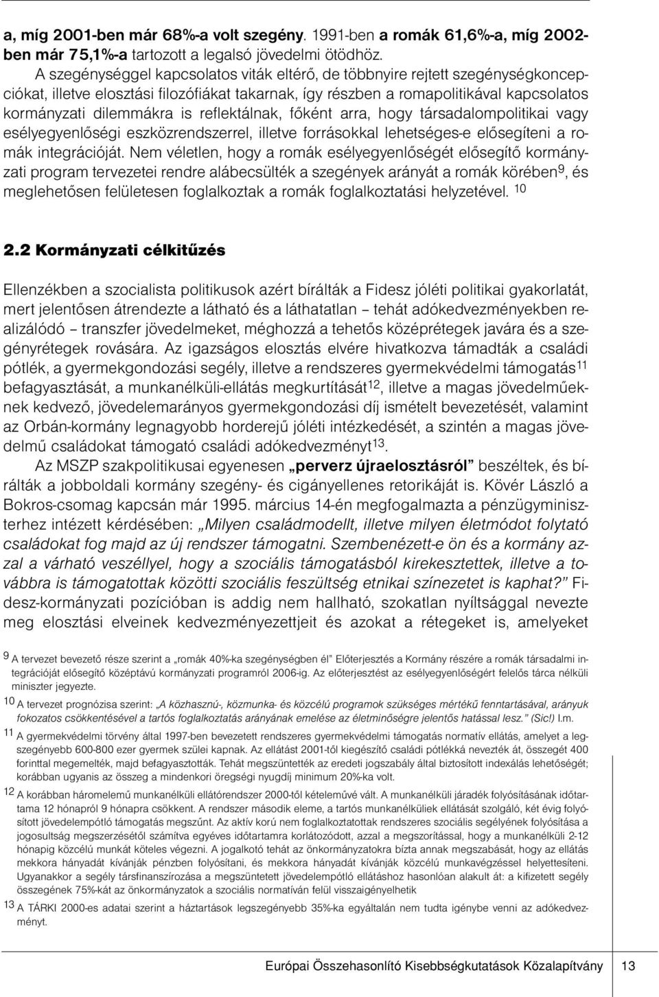 reflektálnak, főként arra, hogy társadalompolitikai vagy esélyegyenlőségi eszközrendszerrel, illetve forrásokkal lehetséges-e elősegíteni a romák integrációját.