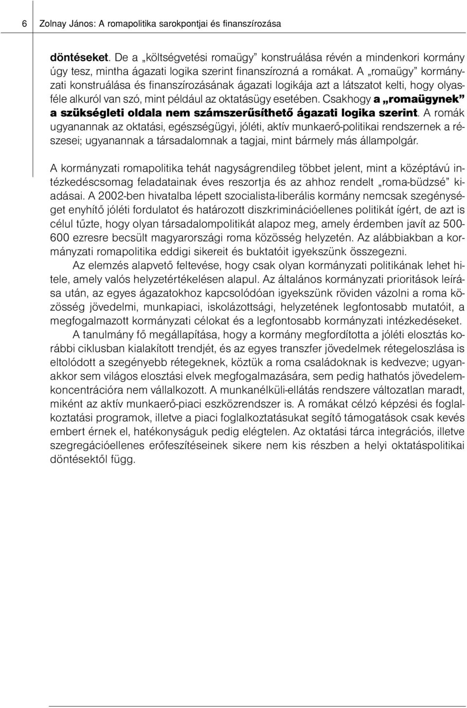 A romaügy kormányzati konstruálása és finanszírozásának ágazati logikája azt a látszatot kelti, hogy olyasféle alkuról van szó, mint például az oktatásügy esetében.